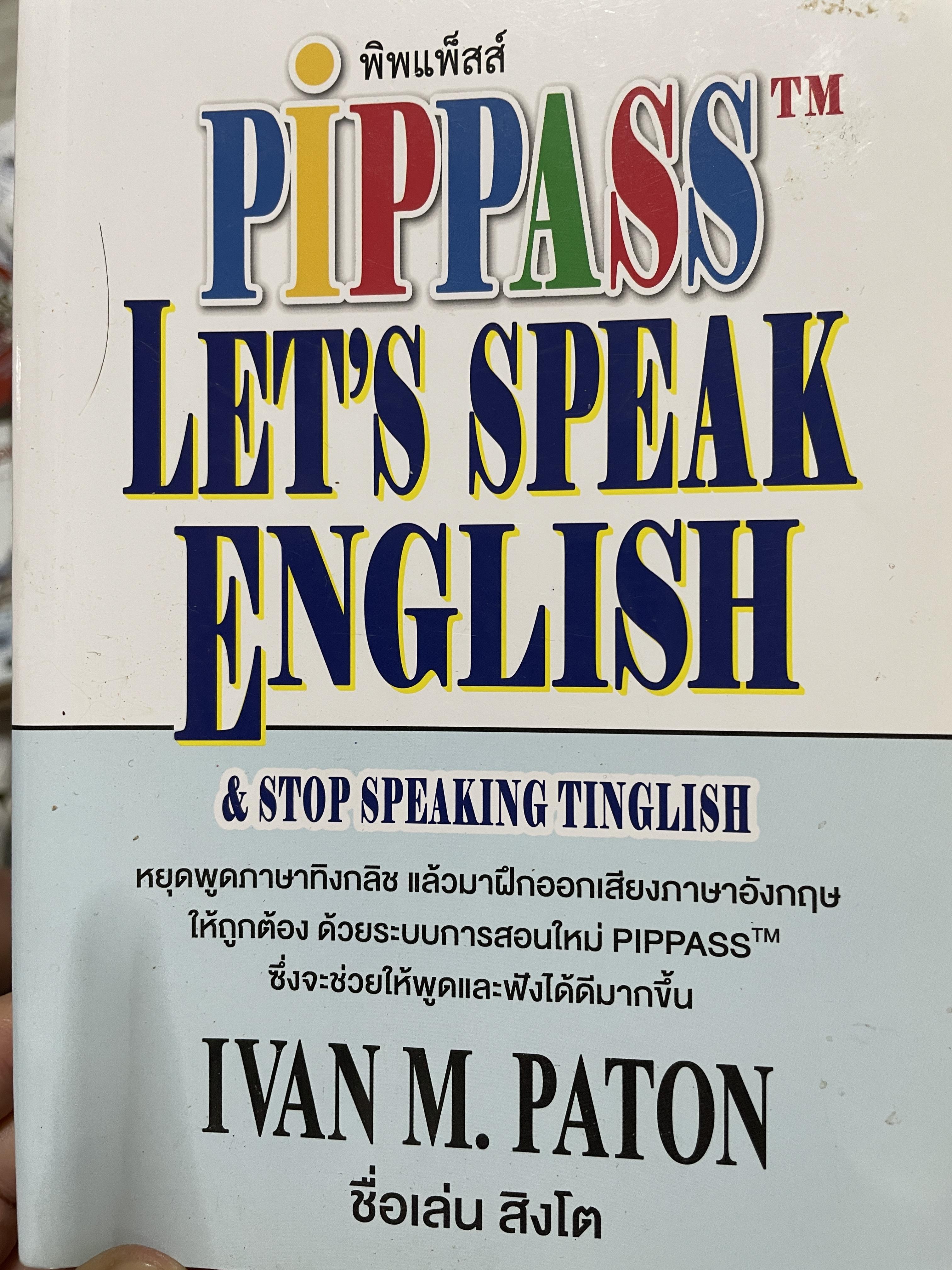 Let ‘ s speak English. & stop speaking Tinglish หยุดพูดภาษาทิงกลิช แล้วมาฝึกออกเสียงภาษาอังกฤษให้ถูกต้อง ด้วยระบบการสอนใหม่ PIPPASS tm. ซึ่งจะช่วยให้พูดและฟังได้ดีมากขึ้น ผู้เขียน IVAN M. PATON. 1 กก.