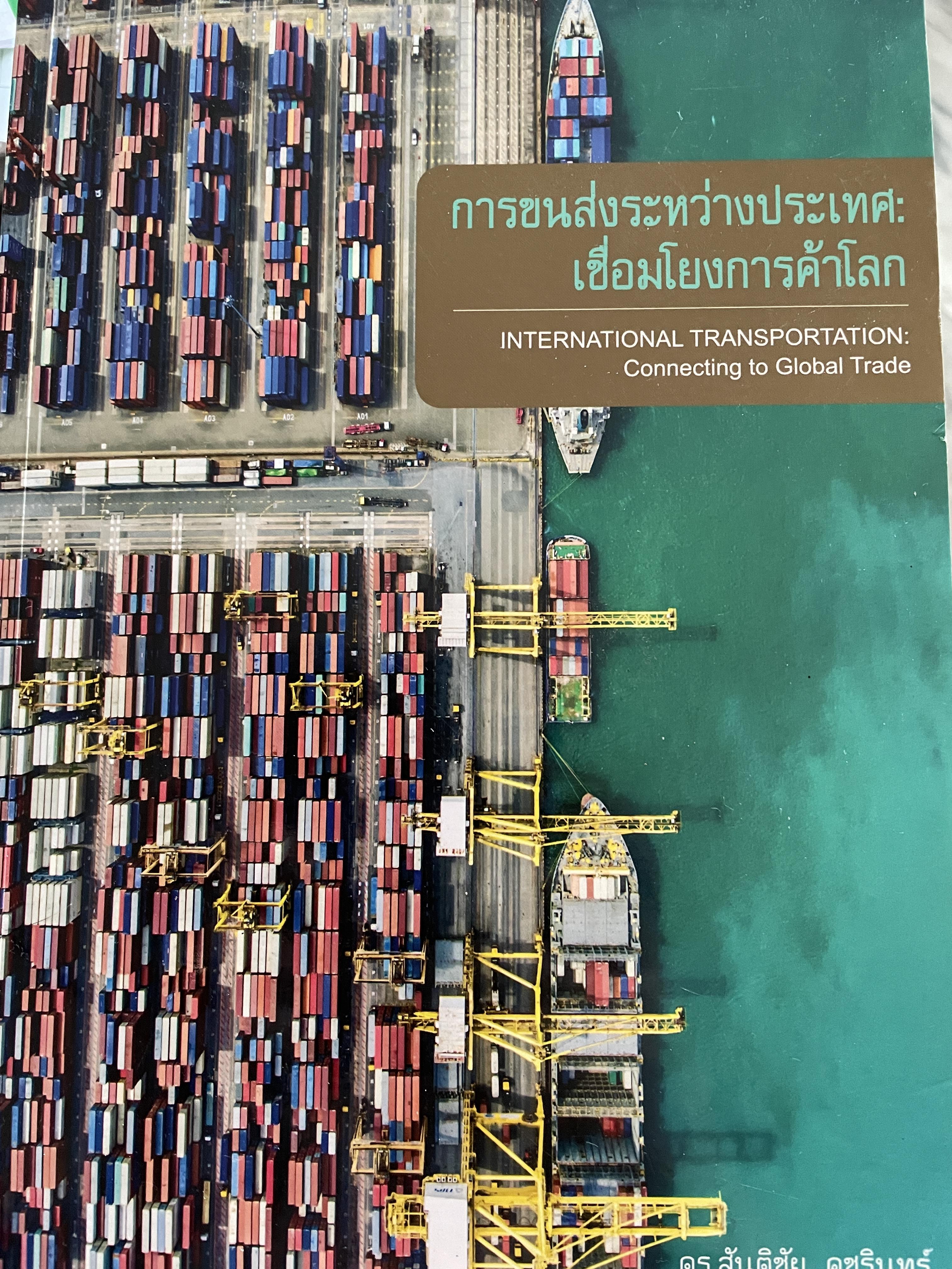 การขนส่งระหว่างประเทศ : เชื่อมโยงการค้าโลก INTERNATIONAL TRANSPORTION : Connecting. to.Global Trade ผู้เขียน ดร.สันติชัย คชรินทร์ 4 กก.