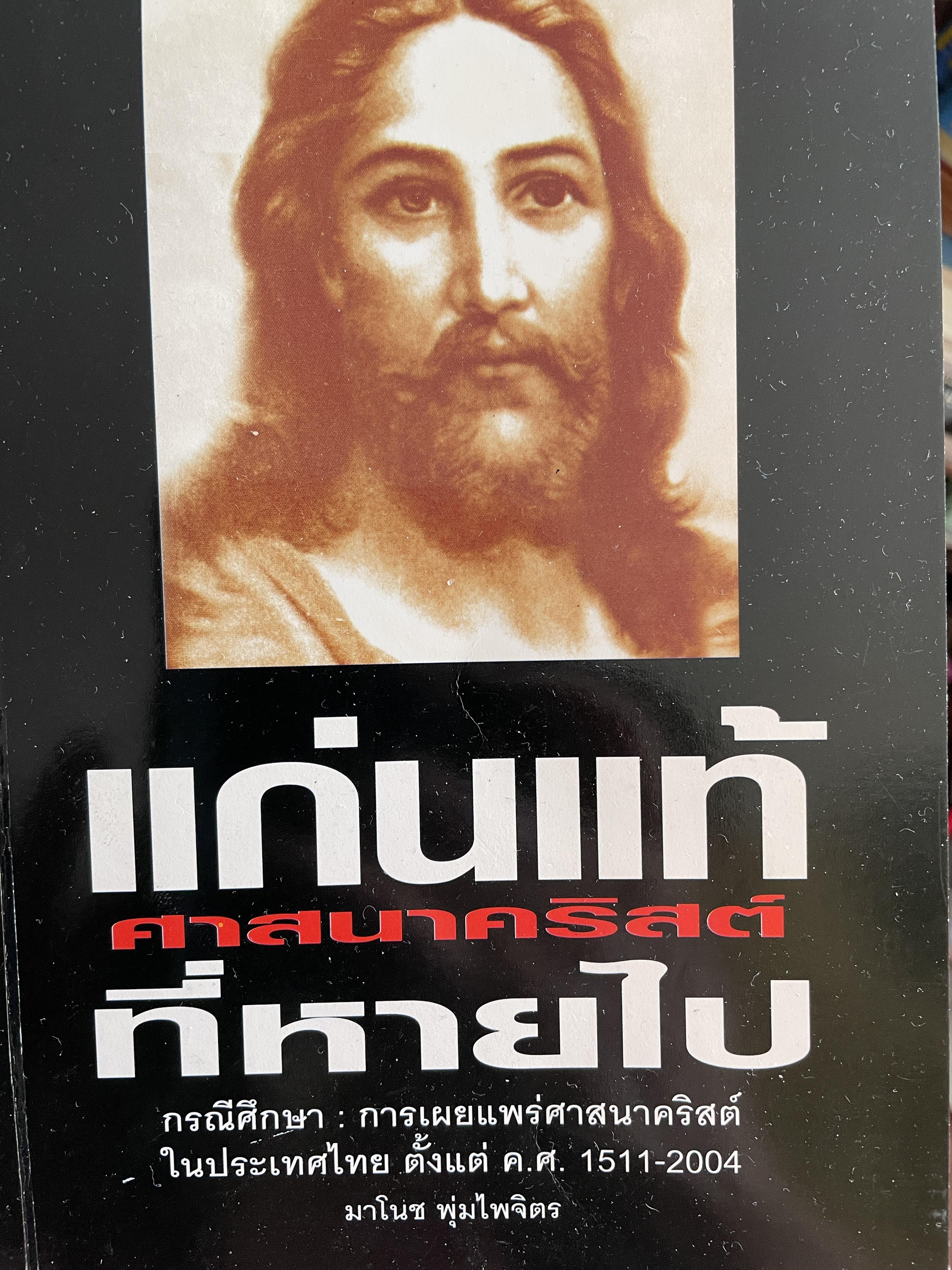 แก่นแท้ ศาสนาคริสต์ ที่หายไป กรณีศึกษา การเผยแพร่ศาสนาคริสต์ในประเทศไทย ตั้งแต่ ค.ศ.1511-2004 ผู้เขียน มาโนช พุ่มไพจิตร 0 กก.