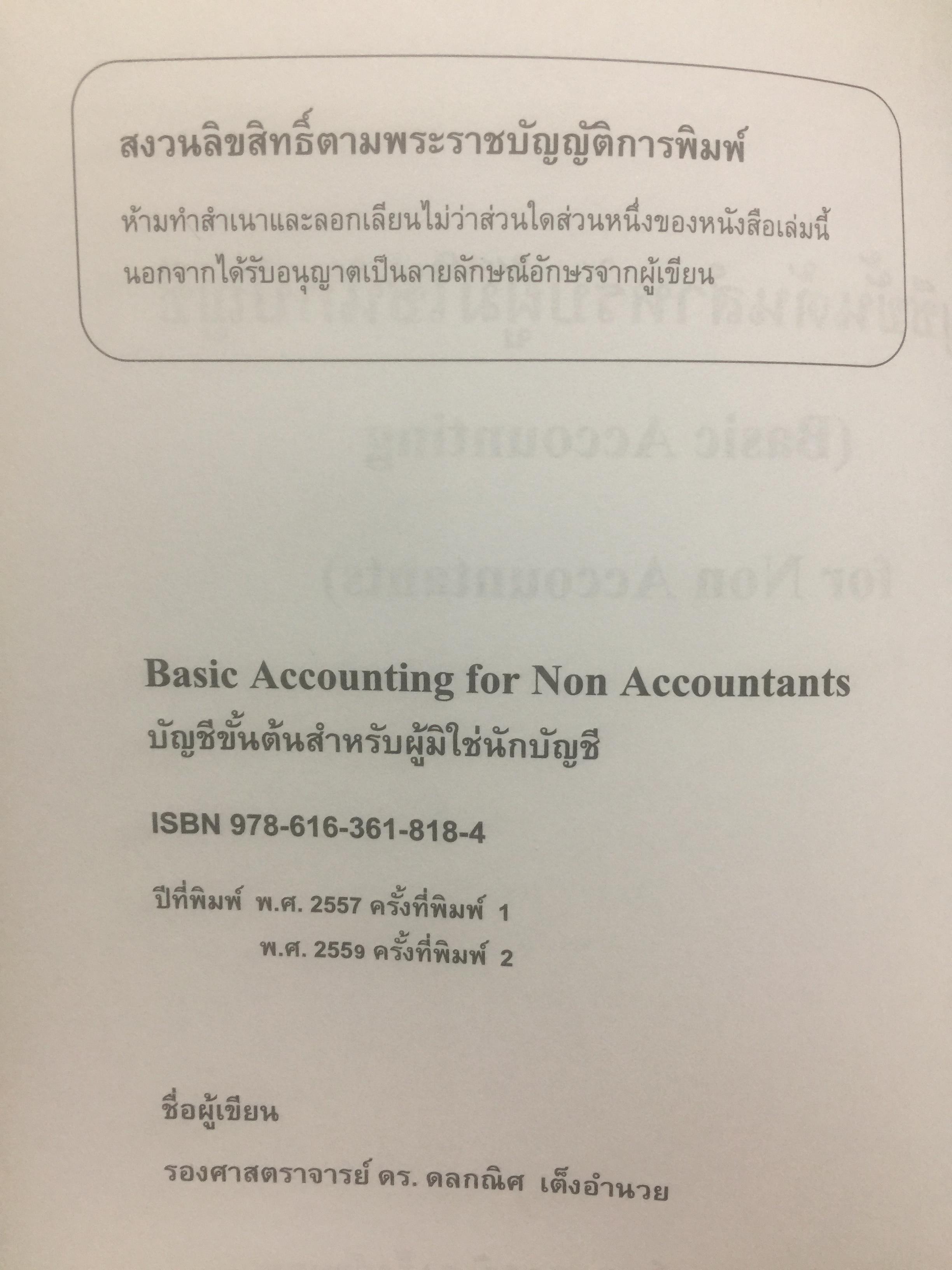 บัญชีขั้นต้นสำหรับผู้มิใช่นักบัญชี. Basic Accounting for Non-Accountants เหมาะสำหรับผู้ปฎิบัติงาน. นิสิตเศรษฐศาสตร์และบริหารธุรกิจ. ผู้เขียน รองศาสตราจารย์ ดร.ดลกณิศ เต็งอำนวย. 2 กก.