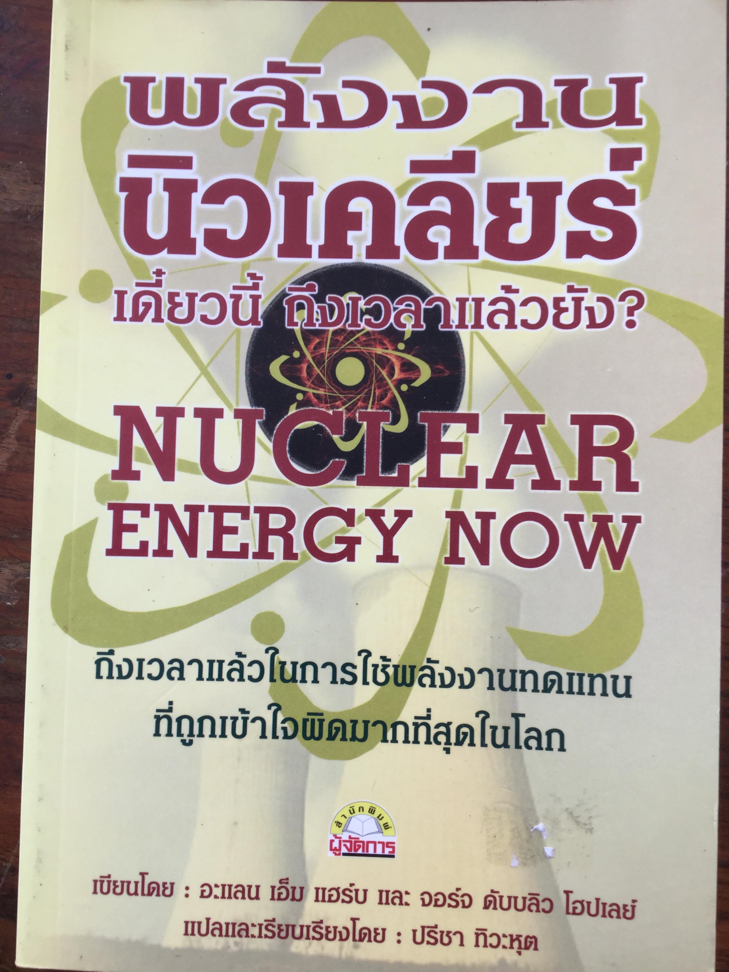 พลังงานนิวเคลียร์เดี๋ยวนี้ ถึงเวลาหรือยัง NUCLEAR ENERGY NOW ถึงเวลาแล้วในการใช้พลังงานทดแทน ที่ถูกเข้าใจผิดมากที่สุดในโลก. ผู้เขียน อะแลน เอ็ม แฮร์น และ จอร์จ ดับบลิว โฮปเลย์ แปลและเรียบเรียงโดย ปรีชา ทิวะหุต 3 กก.