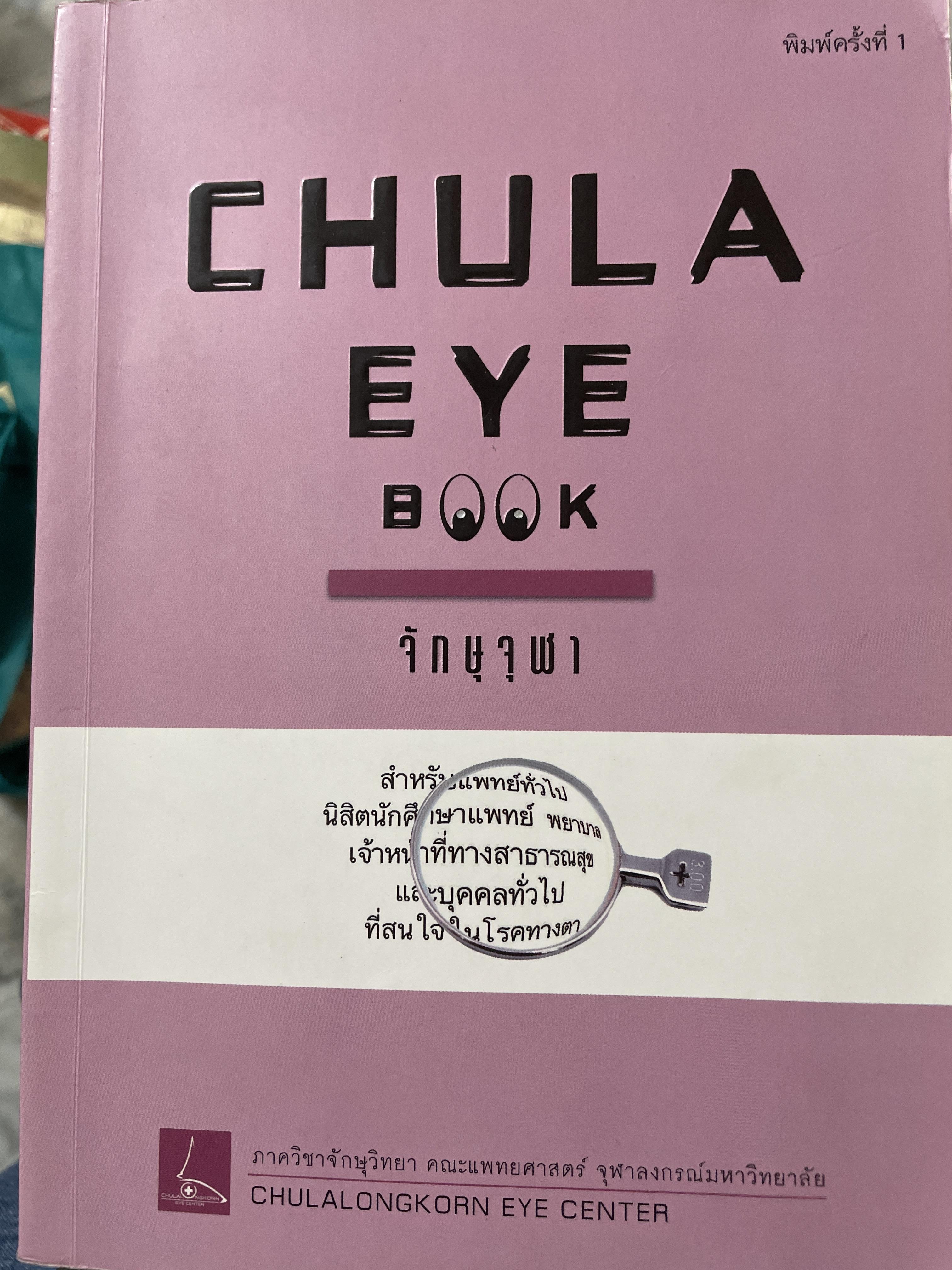จักษุจุฬา. CHULA. EYE. BOOK สำหรับแพทย์ทั่วไป นิสิตนักศึกษาแพทย์ พยาบาล เจ้าหน้าที่ทางสาธารณสุขและบุคคลทั่วไปที่สนใจในโรคทางตา จัดทำโดย ภาควิชาจักษุวิทยา คณะแพทยศาสตร์ จุฬาลงกรณ์มหาวิทยาลัย 3 กก.