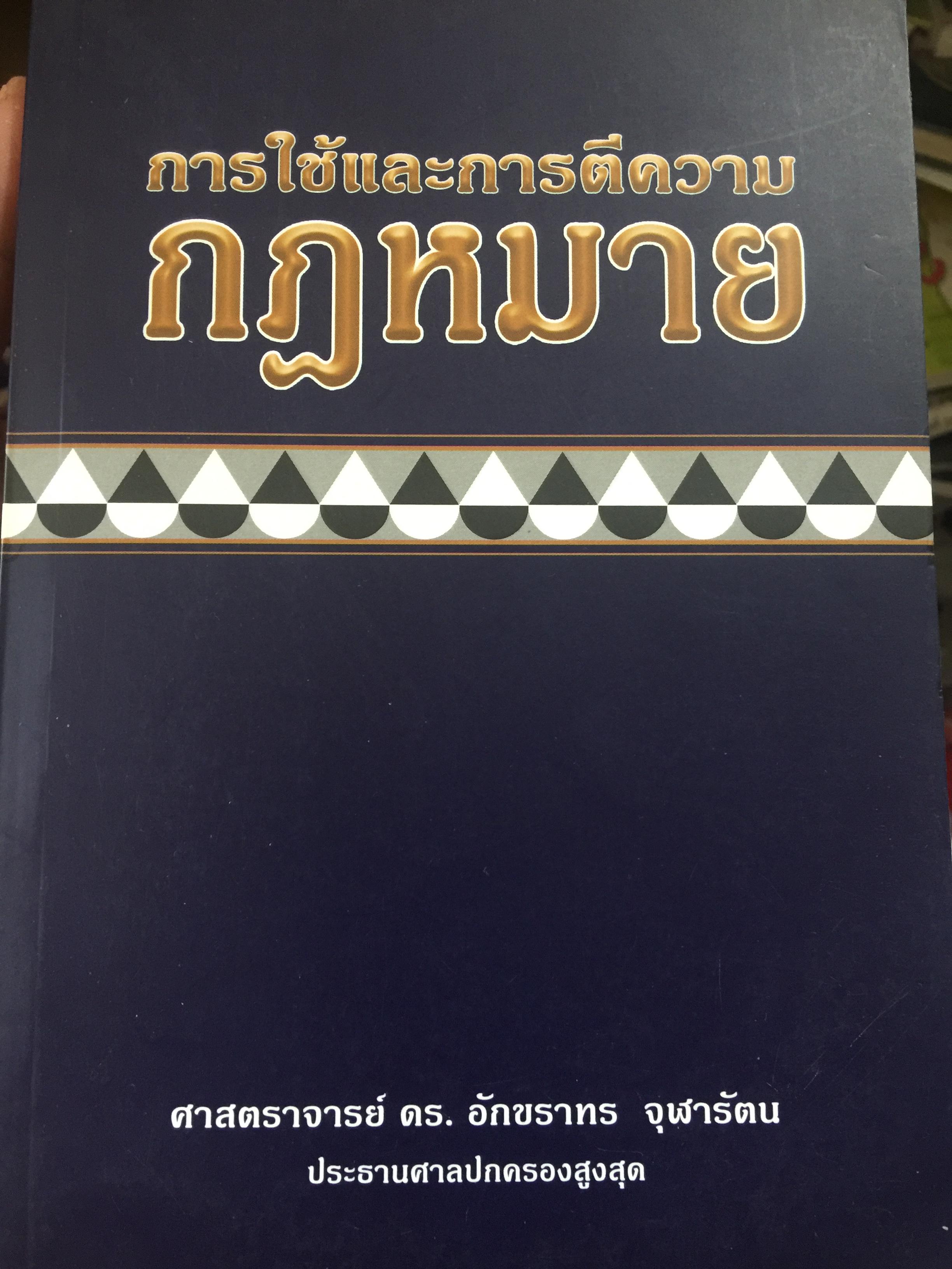 การใช้และการตีความกฎหมาย. ผู้เขียน ศาสตราจารย์ ดร.อักขราทร จุฬารัตน ประธานศาลปกครองสูงสุด 0 กก.