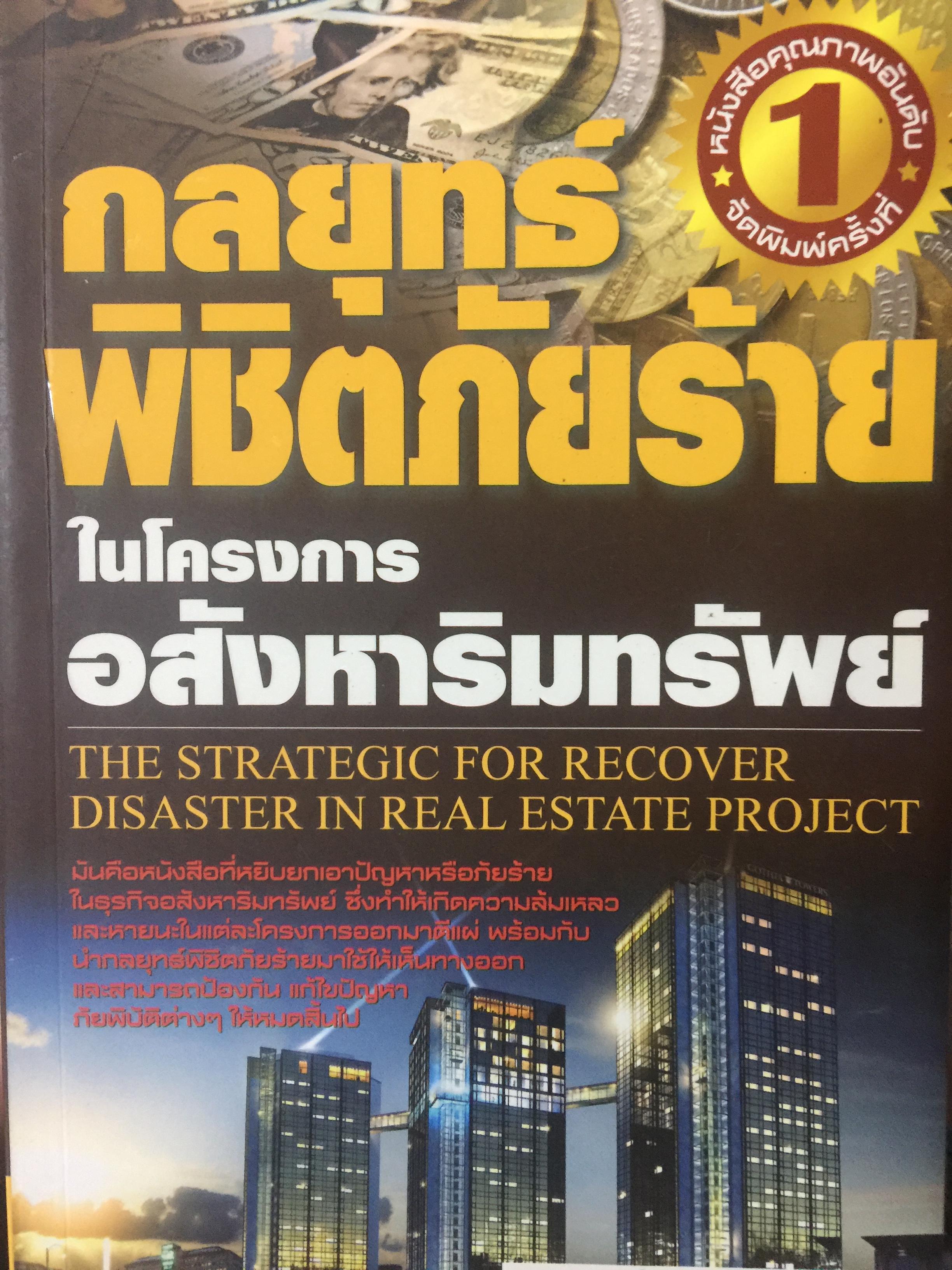 กลยุทธ์พิชิตภัยร้าย ในโครงการอสังหาริมทรัพย์. THE STRATEGIC FOR RECOVER DIASTER IN. REAL. ESTATE PROJECT. แต่งและเรียบเรียงโดย ดร.บุญชนะ บุญเลิศ 0 กก.