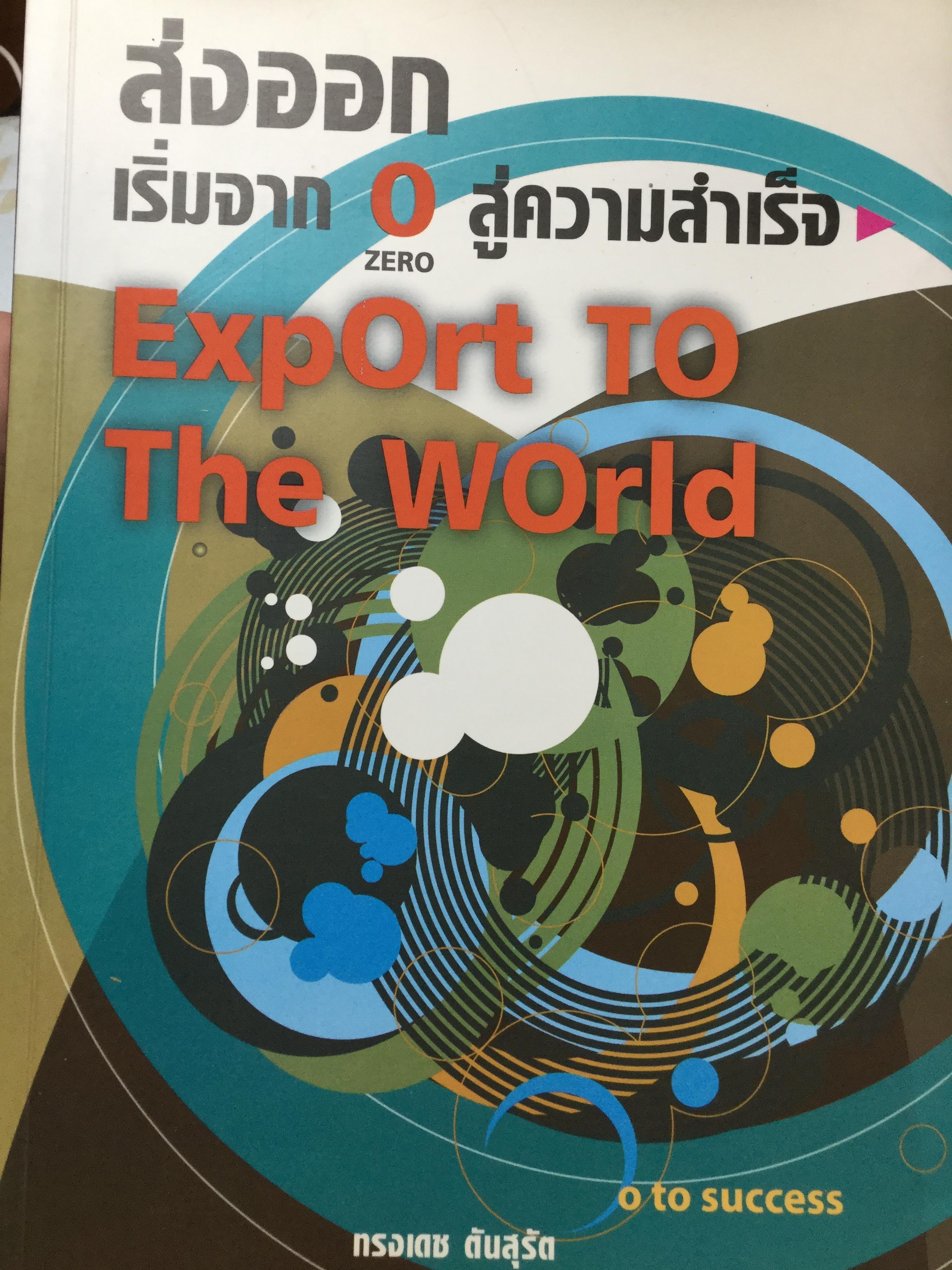 ส่งออก. เริ่มจาก 0 (zero) สู่ความสำเร็จ Export.To The World. ผู้เขียน ทรงเดช ตันสุรัต 0 กก.