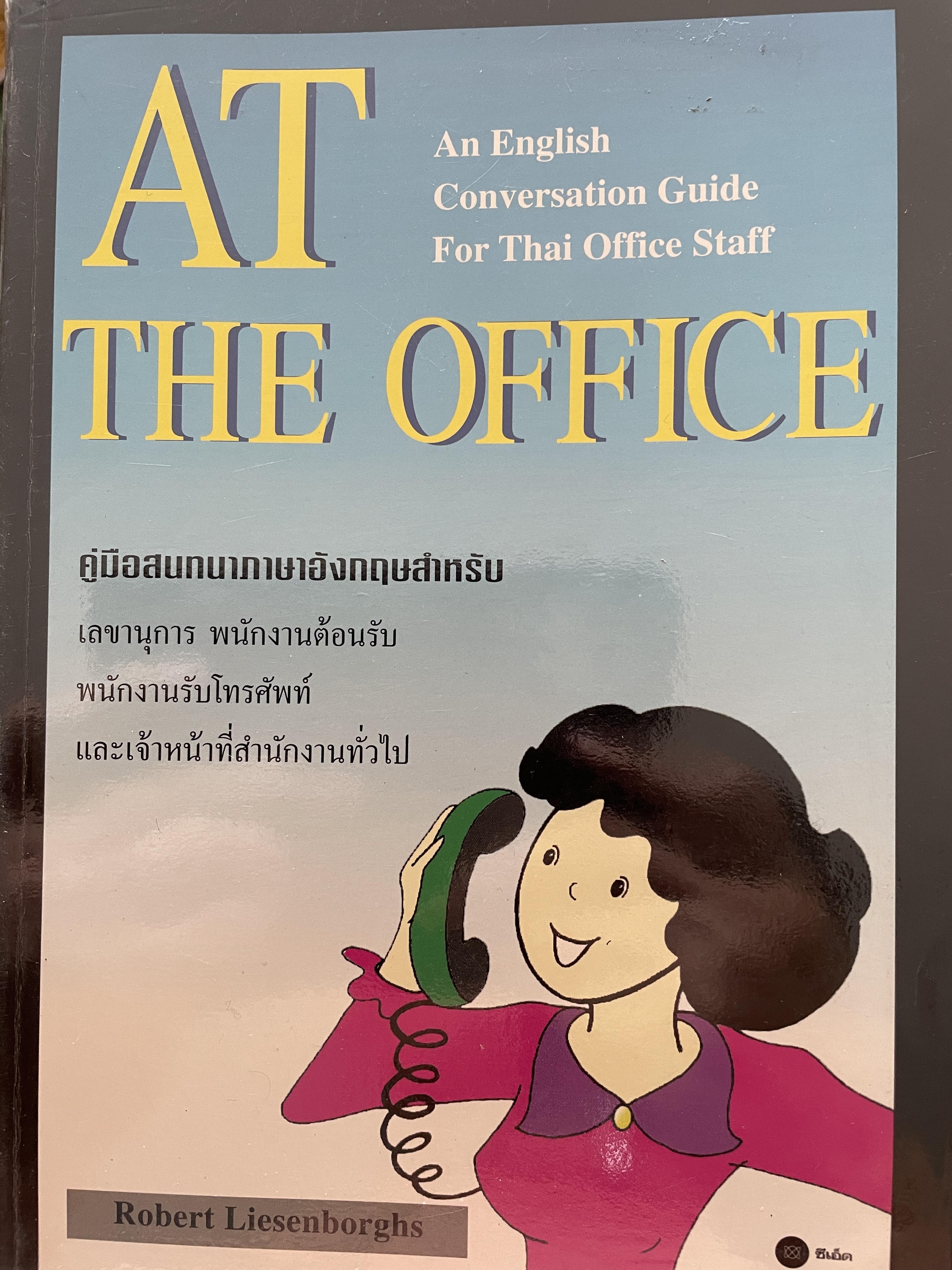 AT THE OFFICE. คู่มือสำหรับ เลขานุการ พนักงานต้อนรับ พนักงานโทรศัพท์และเจ้าหน้าที่สำนักงานทั่วไป ที่ต้องการเพิ่มทักษะในการติดต่อกับชาวต่างชาติทใช้ภาษาอังกฤษง่ายต่อการทำความเข้าใจสามารถนำไปใช้งานได้จริง. 0 กก.