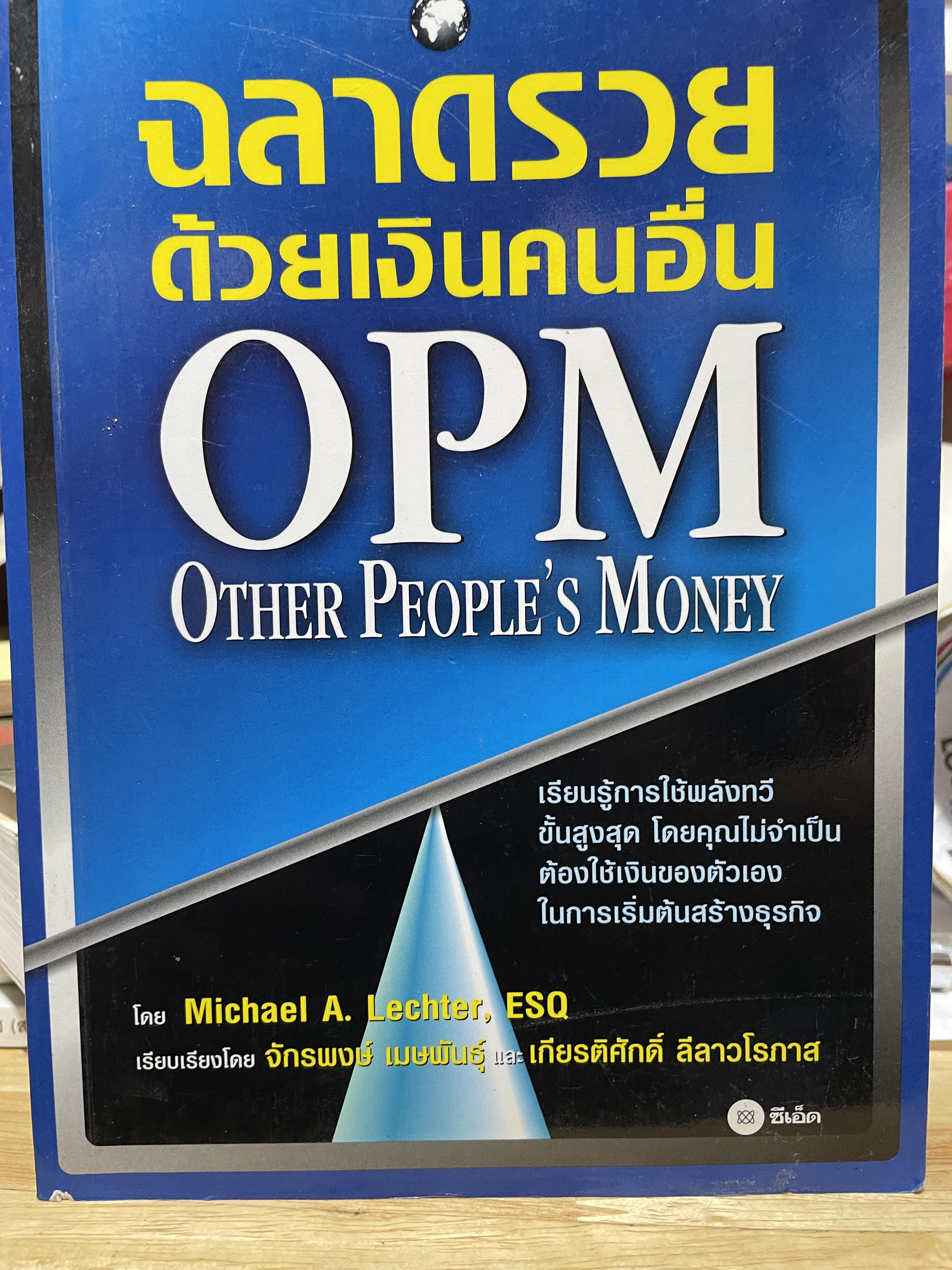ฉลาดรวยด้วยเงินคนอื่น OPM. Other People’s Money เรียนรู้การใช้พลังทวีขั้นสูงสุด โดยคุณไม่จำเป็นต้องใช้เงินของตัวเองในการเริ่มต้นสร้างธุรกิจ 2,500 กรัม