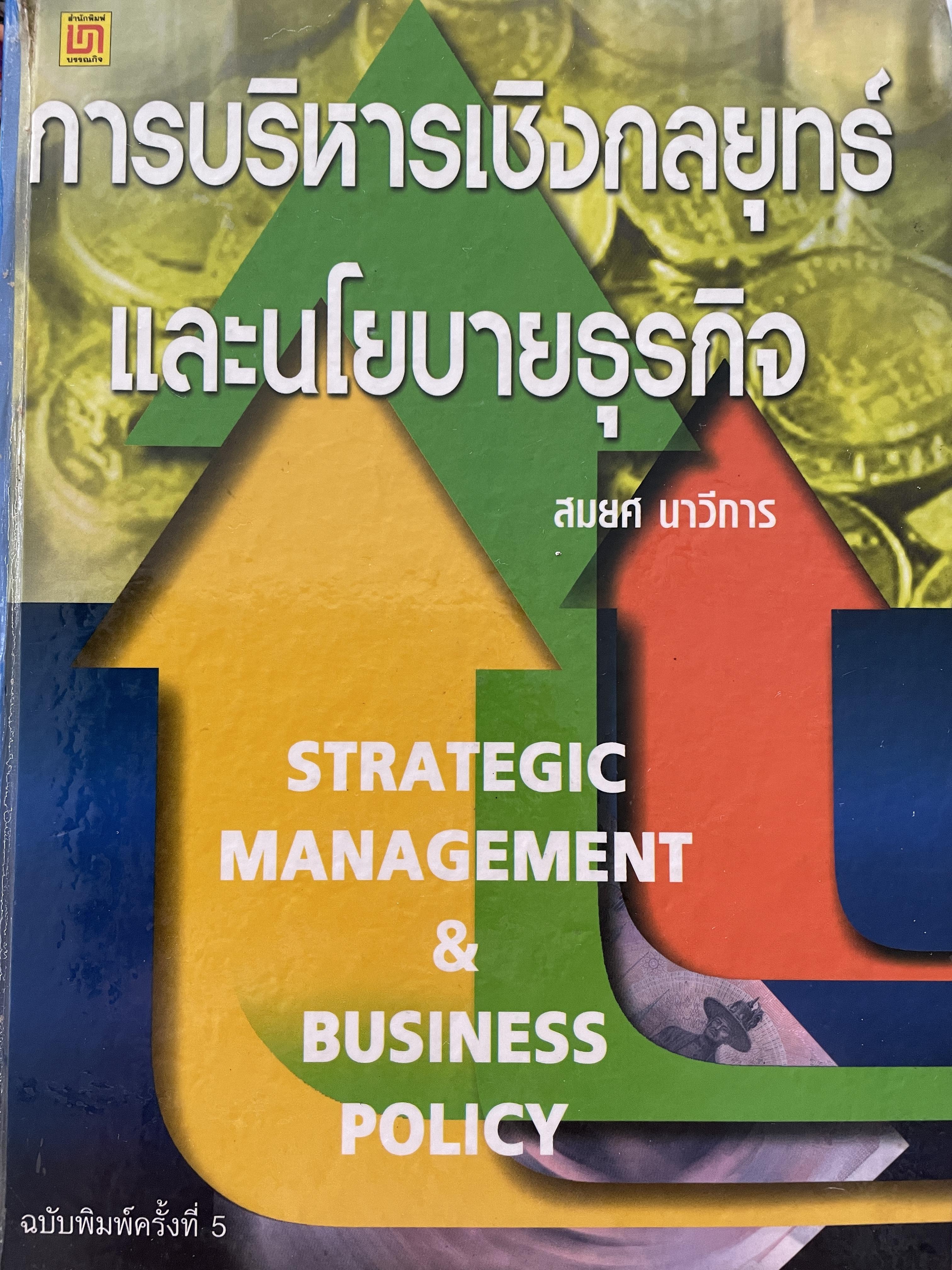 การบริหารเชิงกลยุทธ์ และนโยบายธุรกิจ STRATEGIC MANAGEMENT & BUSINESS POLICY. ฉบับพิมพ์ครั้งที่ 5 ผู้เขียน รองศาสตราจารย์ สมยศ นาวีการ คณะพาณิชยศาสตร์และการบัญชี มหาวิทยาลัยธรรมศาสตร์ 0 กก.