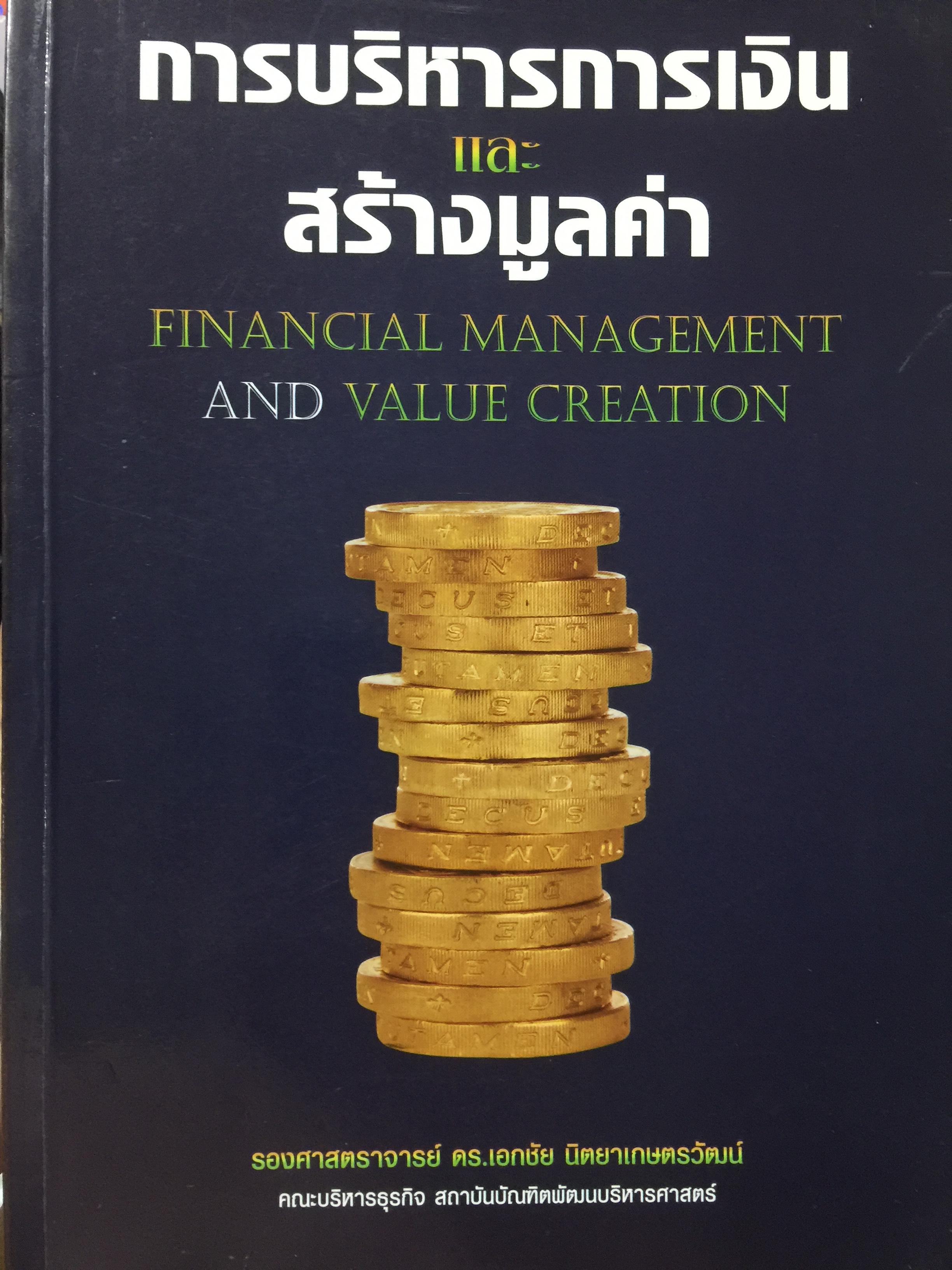 การบริหารการเงิน และสร้างมูลค่า FINANCIAL MANAGEMENT AND VALUE CREATION ผู้เขียน รองศาสตราจารย์ ดร.เอกชัย นิตยาเกษตรวัฒน์ คณะบริหารธุรกิจ สถาบันบัณฑิตพัฒนบริหารศาสตร์ 2,500 กรัม