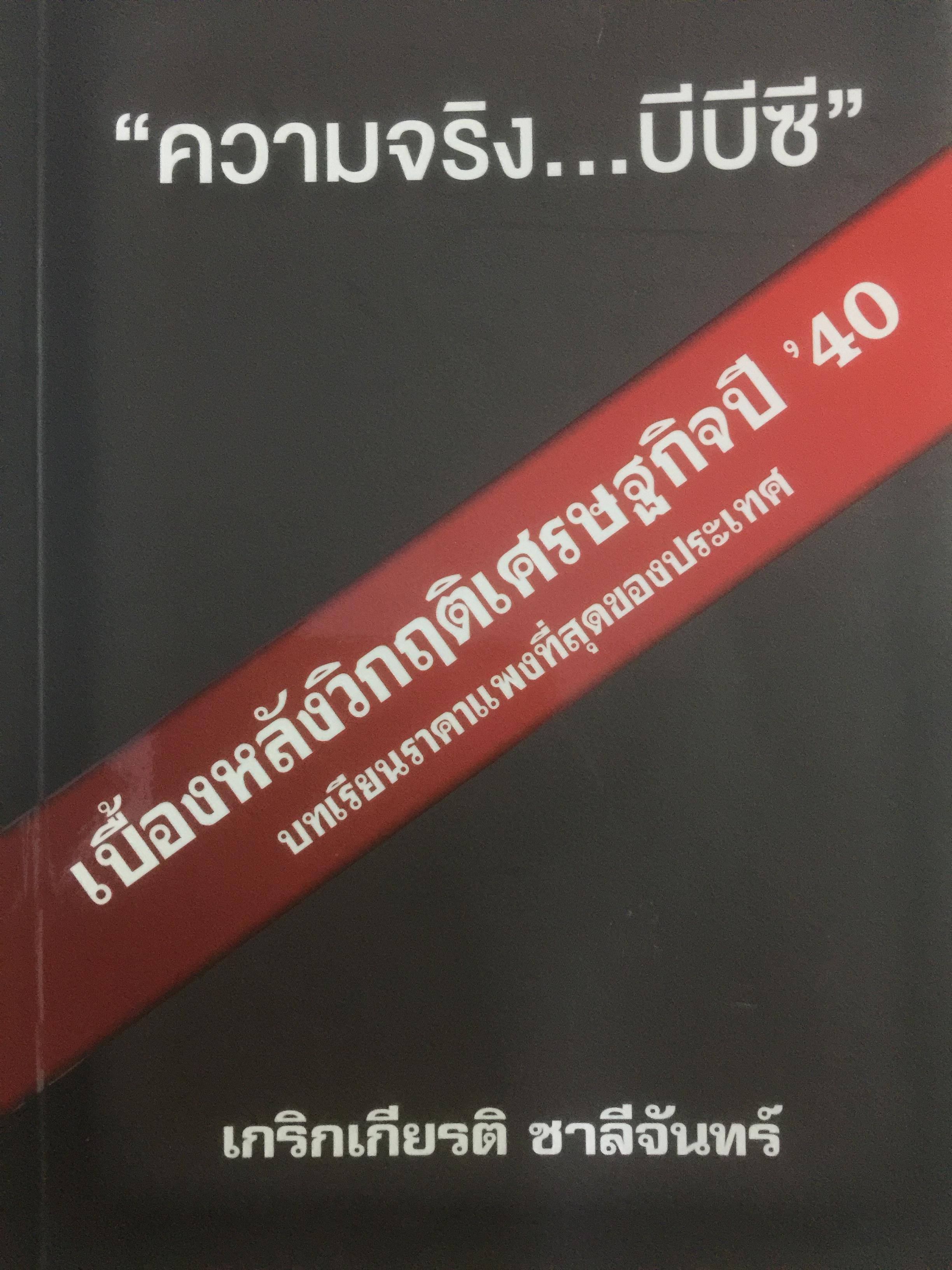 “ความจริง....บีบีซี”. เบื้องหลังวิกฤติเศรษฐกิจปี ‘ 40 บทเรียนราคาแพงที่สุดของประเทศ ผู้เขียน เกริกเกียรติ ชาลีจันทร์ 0 กก.