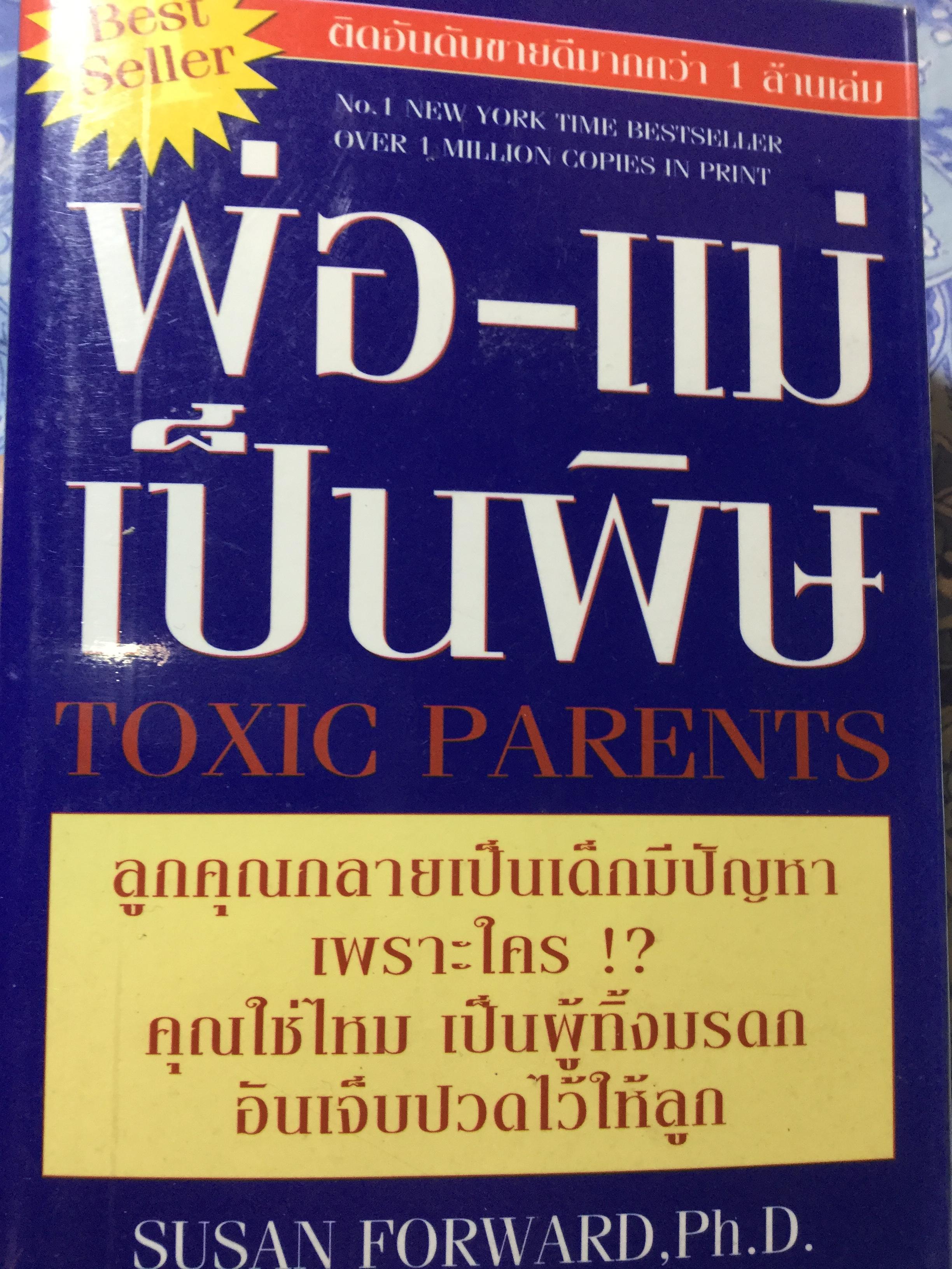 พ่อ-แม่ เป็นพิษ TOXIC PARENTS. ลูกคุณกลายเป็นเด็กมีปัญหาเพราะใคร !? คุณใช่ไหม เป็นผู้ทิ้งมรดกอันเจ็บปวดไว้ให้ลูก. ผู้เขียน SUSAN FORWARD Ph D 1,800 กรัม