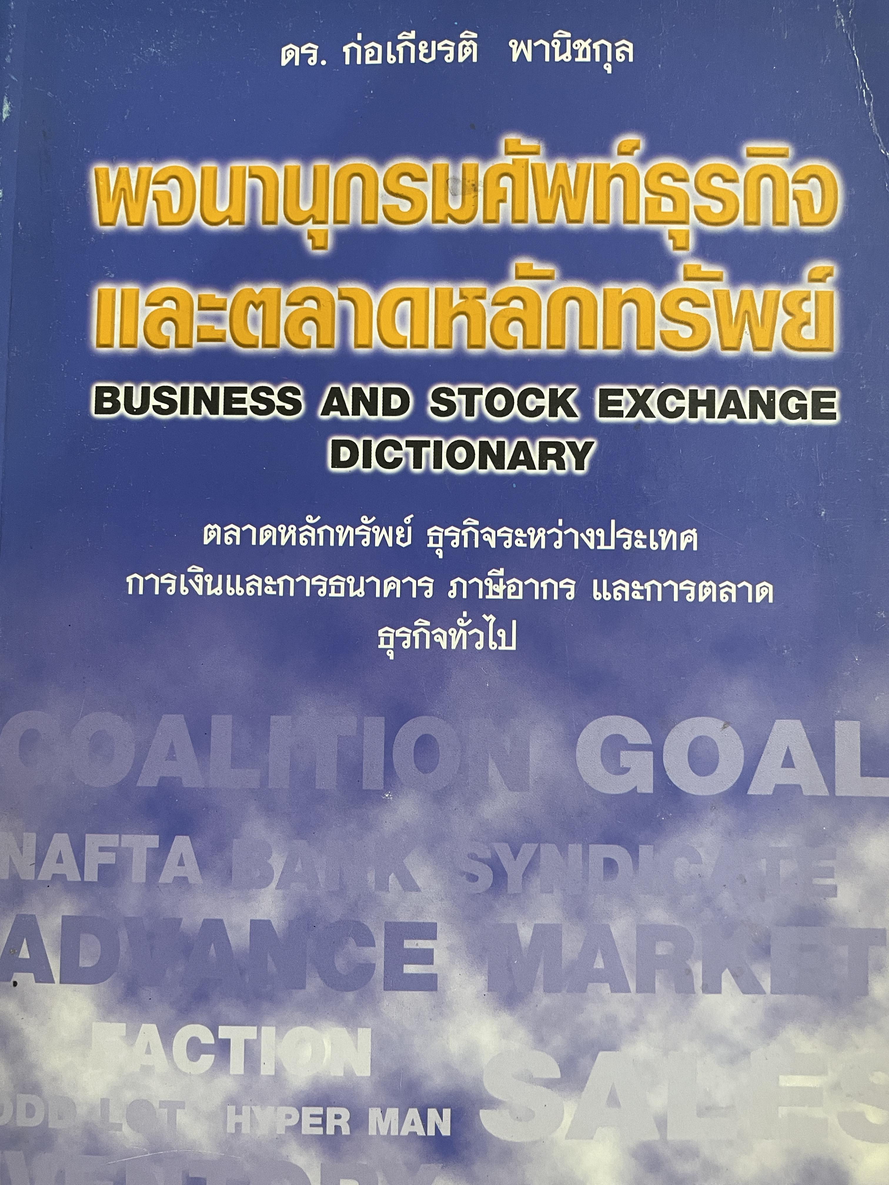 พจนานุกรมศัพท์ธุรกิจและตลาดหลักทรัพย์ BUSINESS AND STOCK EXCHANGE DICTIONARY. ตลาดหลักทรัพย์ ธุรกิจระหว่างประเทศ การเงินและการธนาคาร ภาษีอากร และการตลาด ธุรกิจทั่วไป โดย ดร.ก่อเกียรติ พานิชกุล 3 กก.