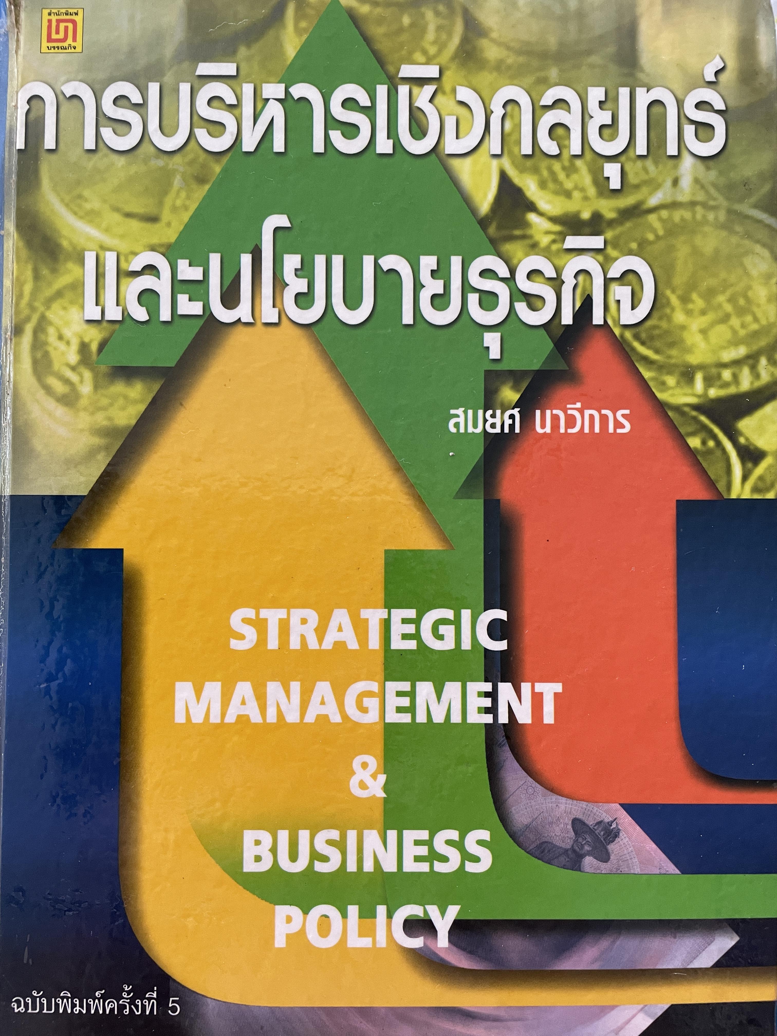 การบริหารเชิงกลยุทธ์ และนโยบายธุรกิจ STRATEGIC MANAGEMENT & BUSINESS POLICY. ฉบับพิมพ์ครั้งที่ 5 ผู้เขียน รองศาสตราจารย์ สมยศ นาวีการ คณะพาณิชยศาสตร์และการบัญชี มหาวิทยาลัยธรรมศาสตร์ 0 กก.