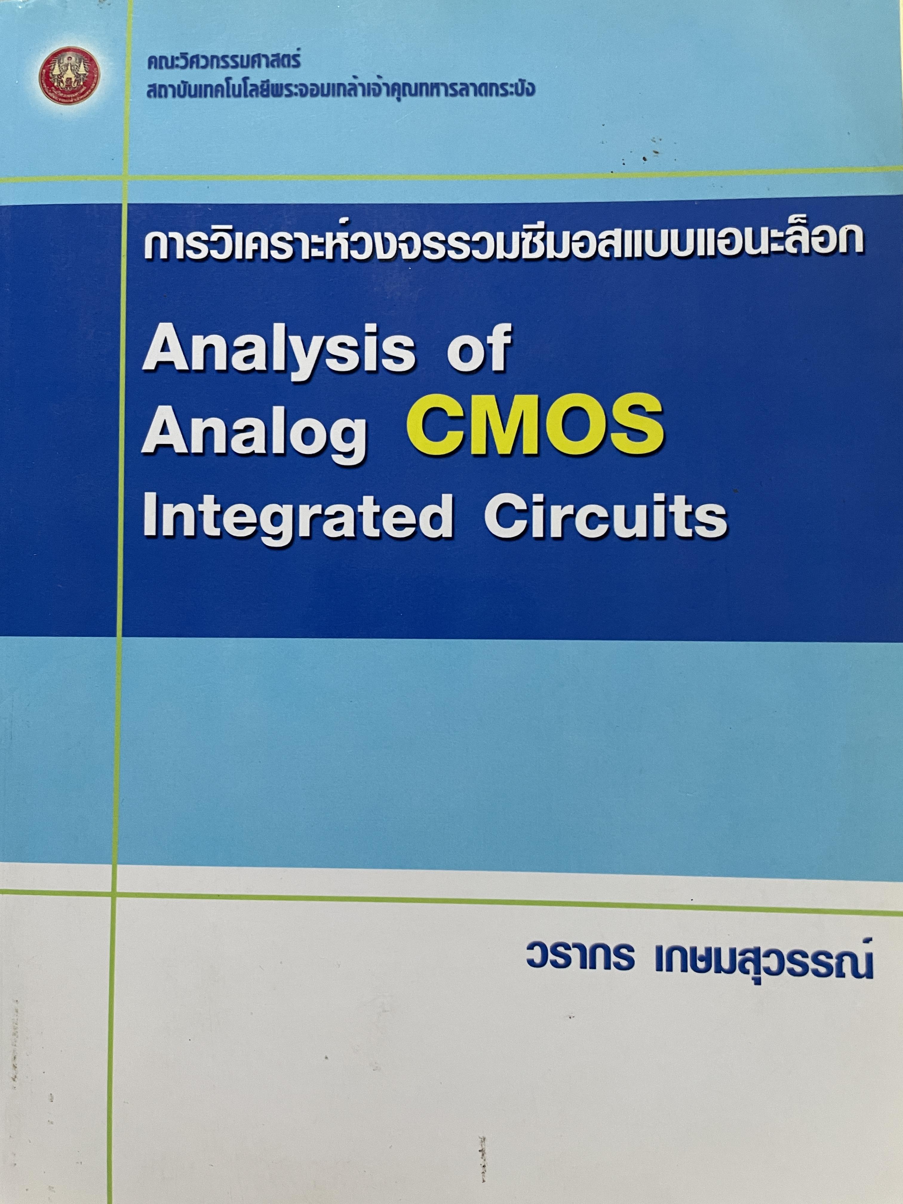 การวิเคราะห์วงจรรวมซีมอสแบบเอนะล็อก Analysis of. Analog CMOS. Integrated Circuits. ผู้เขียน วรากร เกษมสุวรรณ์ คณะวิศวกรรมศาสตร์ สถาบันเทคโนโลยีพระจอมเกล้าเจ้าคุณลาอกระบัง 2,500 กรัม