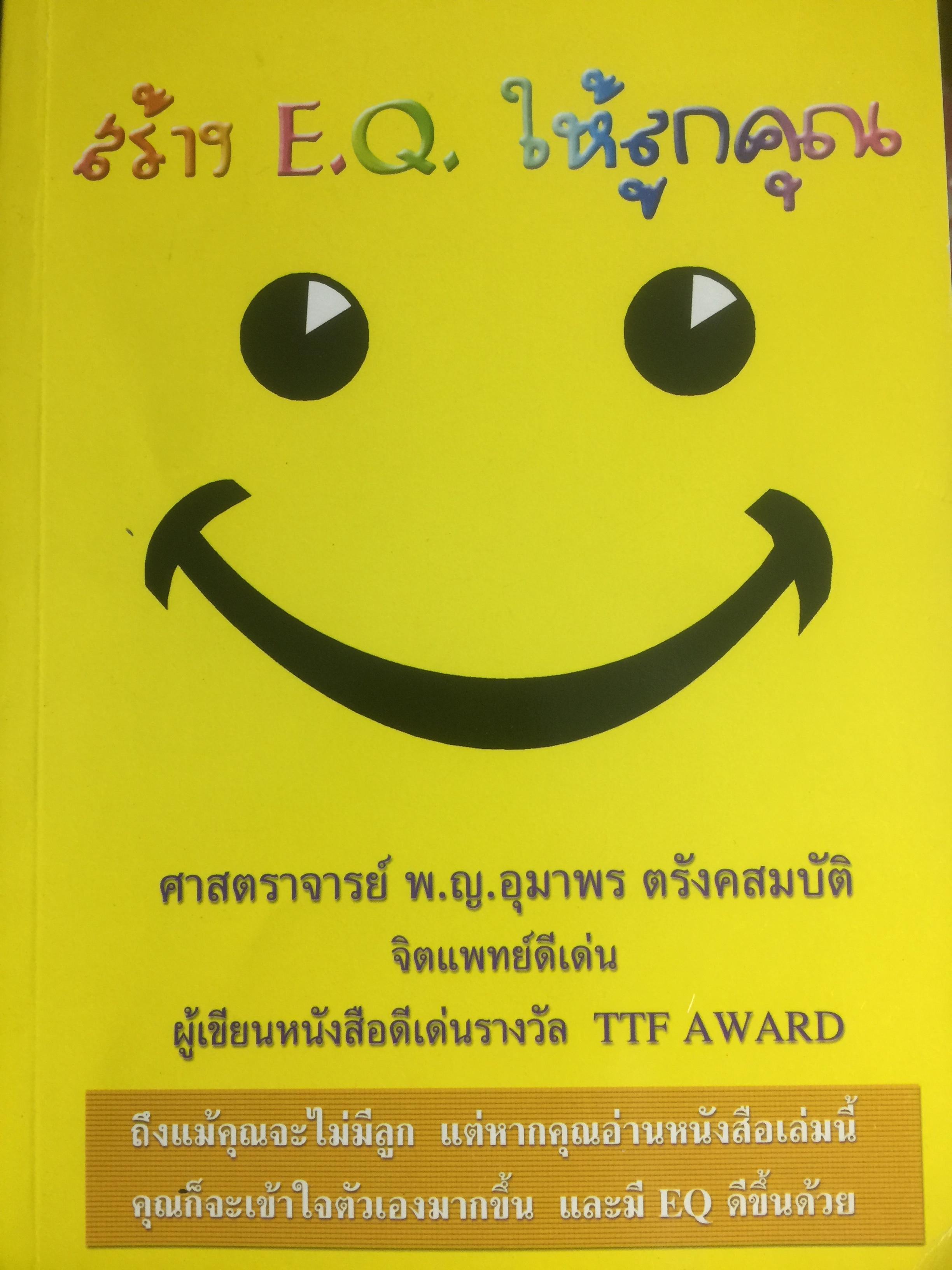 สร้าง E.Q. ให้ลูกคุณ. ถึงแม้คุณจะไม่มีลูก แต่หากคุณอ่านหนังสือเล่มนี้คุณก็จะเข้าใจตัวเองมากขึ้น และมี E.Q.ดีขึ้นด้วย ผู้เขียน ศาสตราจารย์ พ.ญ.อุมาพร ตรังคสมบัติ. 3,500 กรัม
