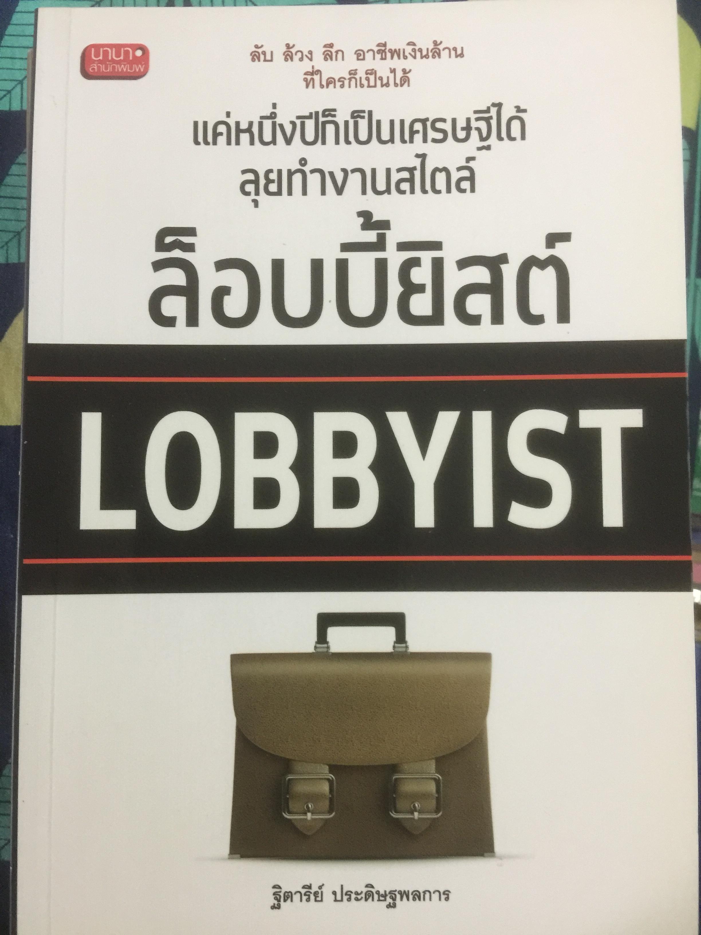 ลุยทำงานสไตล์ ล็อบบี้ยิสต์ LOBBYIST. แค่หนึ่งปีก็เป็นเศรษฐีได้. ผู้เขียน ฐิตารีย์ ประดิษฐพลการ. 0 กก.