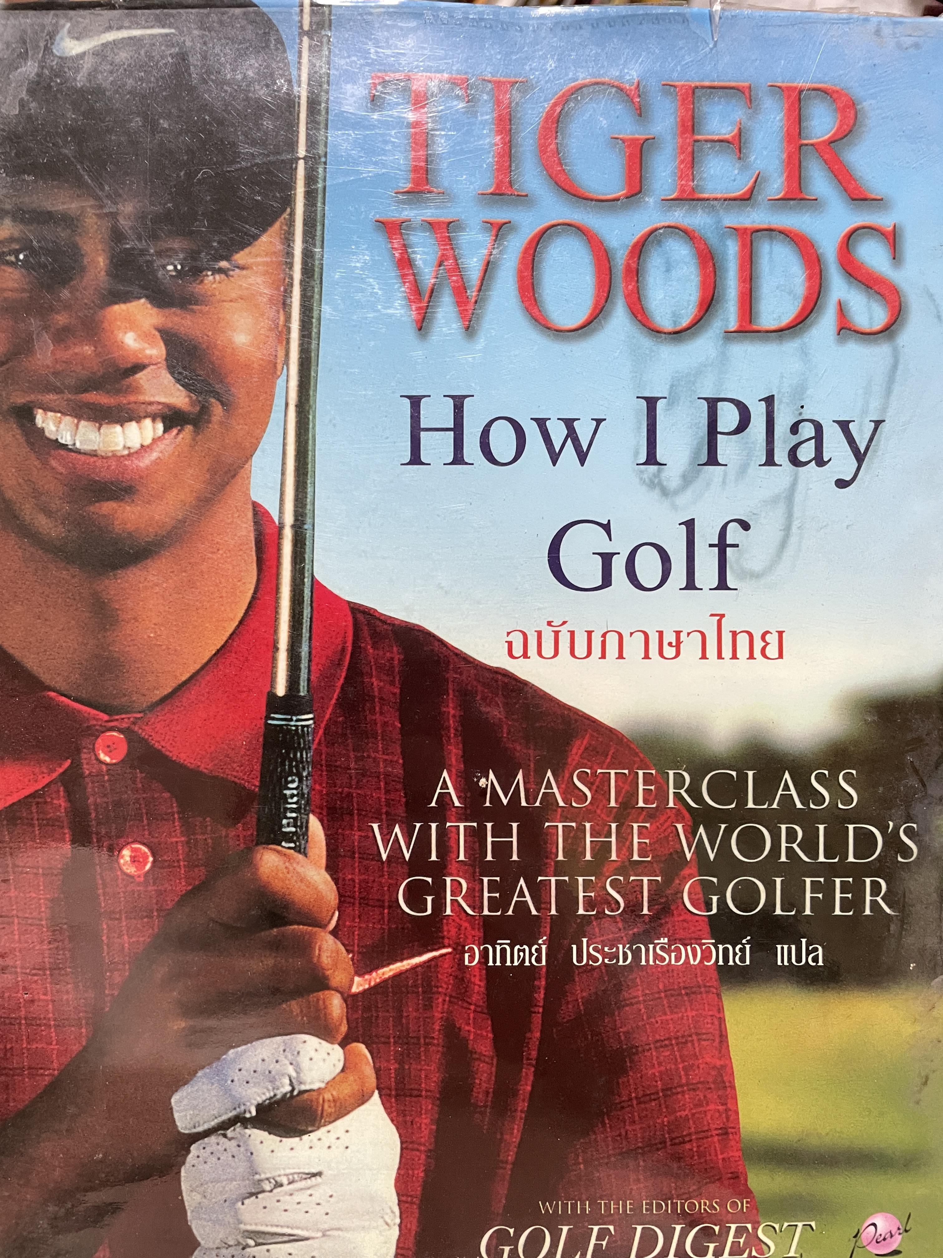TIGER WOODS. How I. Play Golf. ฉบับภาษาไทย A MASTERCLASS WITH THE WORLD ‘S GREATEST GOLF. ผู้แปล อาทิตย์ ประชาเรืองวิทย์ 9,500 กรัม