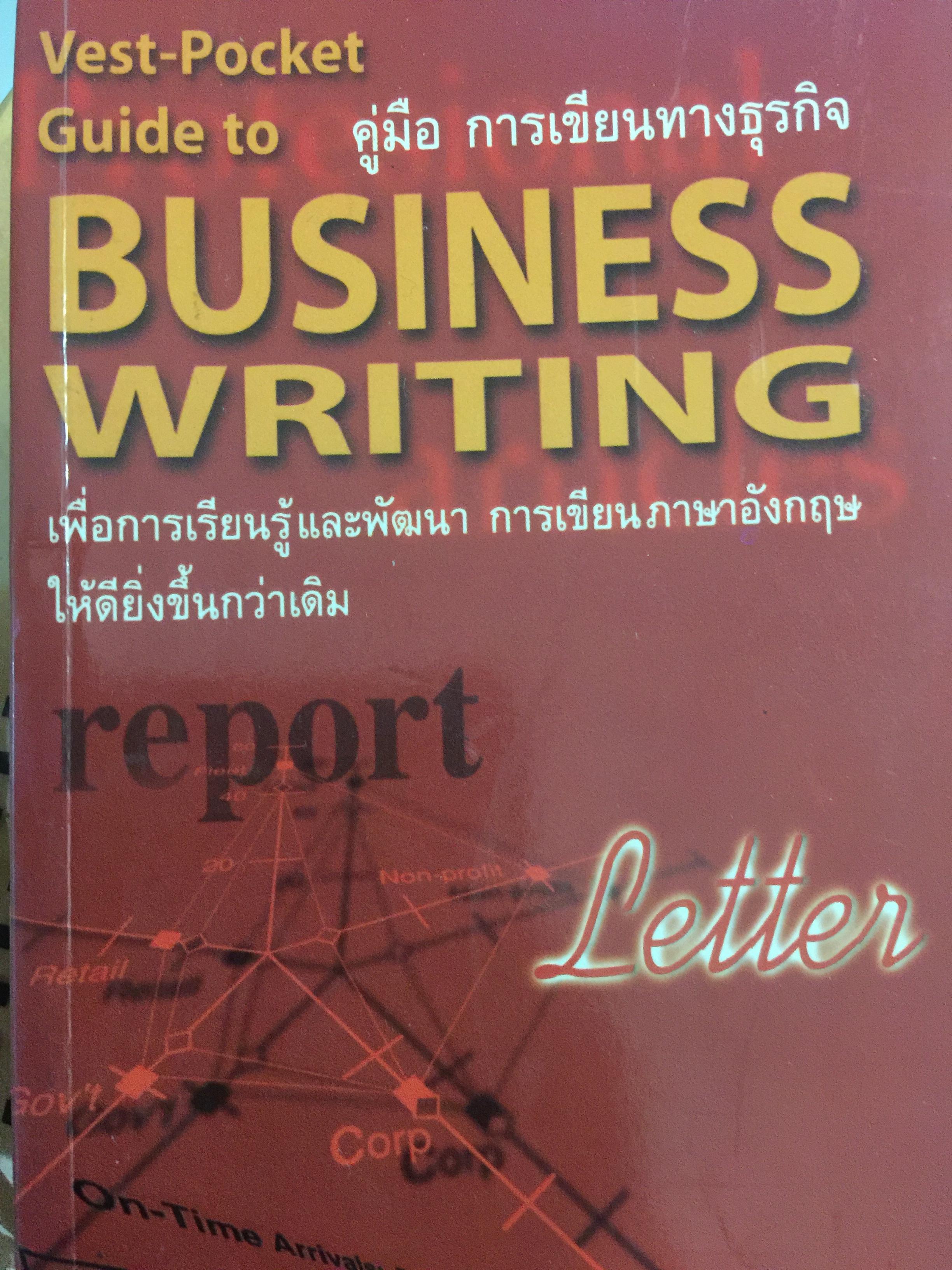 คู่มือ การเขียนทางธุรกิจ. BUSINESS WRITING. เพื่อการเรียนรู้และพัฒนา การเขียนภาษาอังกฤษให้ดียิ่งขึ้นกว่าเดิม. ผู้เขียน Deborah Dumaine ผู้แปลและเรียบเรียง รชฎาพร สะละหม้ด 0 กก.