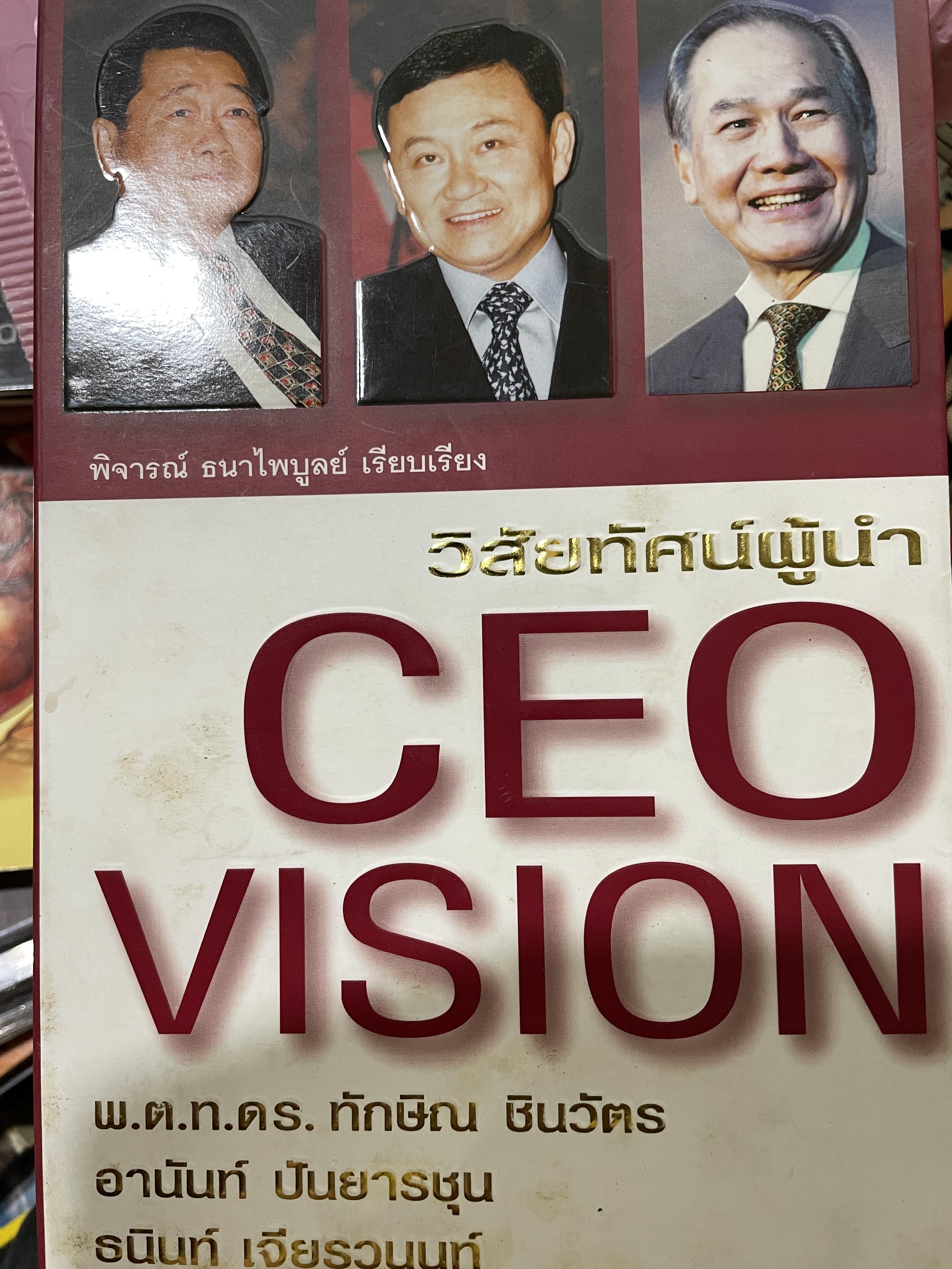 CEO. VISION. วิสัยทัศน์ผู้นำ พ.ต.ท.ทักษิณ ชินวัตร อานันท์ ปันยารชุน ธนินท์ เจียรวนนท์ รวมแนวคิดของ 3 สุดยอดผู้นำไทยแห่งทศวรรษ ผู้เรียบเรียง พิจารณ์ ธนาไพบูลย์ 0 กก.