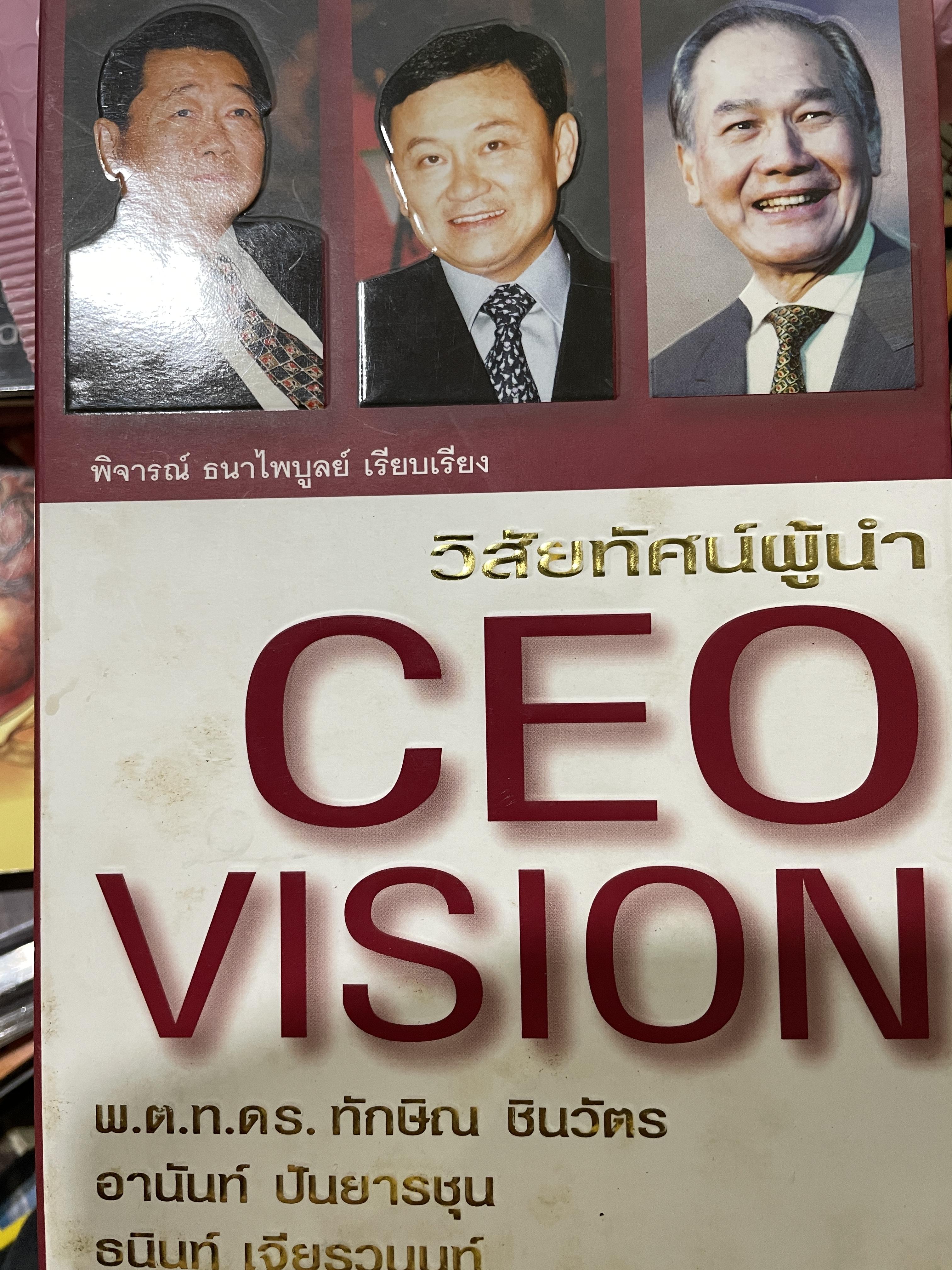CEO. VISION. วิสัยทัศน์ผู้นำ พ.ต.ท.ทักษิณ ชินวัตร อานันท์ ปันยารชุน ธนินท์ เจียรวนนท์ รวมแนวคิดของ 3 สุดยอดผู้นำไทยแห่งทศวรรษ ผู้เรียบเรียง พิจารณ์ ธนาไพบูลย์ 0 กก.