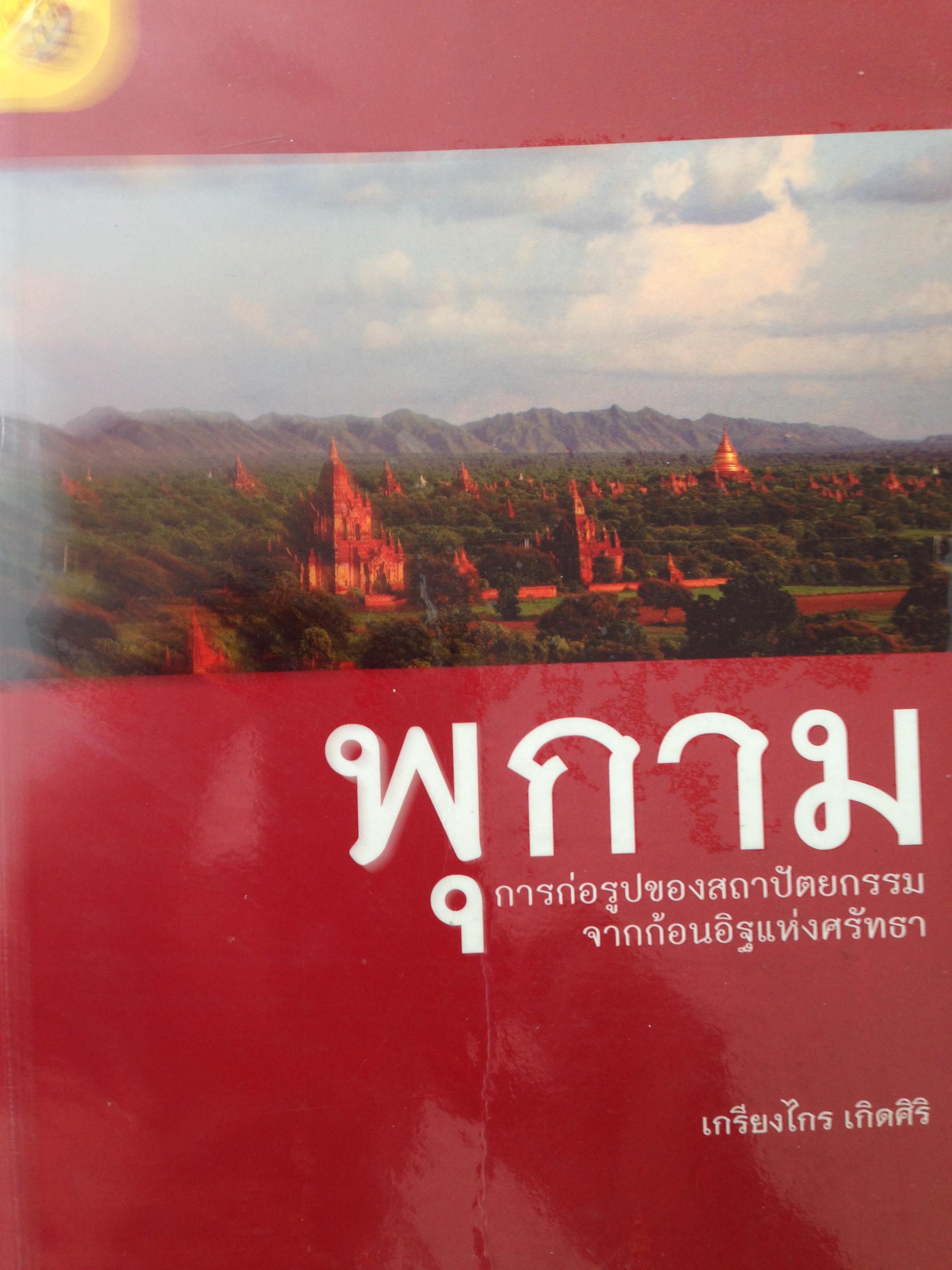 พุกาม. การก่อรูปของสถาปัตยกรรม จากก้อนอิฐแห่งศรัทธา. ผู้เขียน. เกรียงไกร เกิดศิรื. 3 กก.