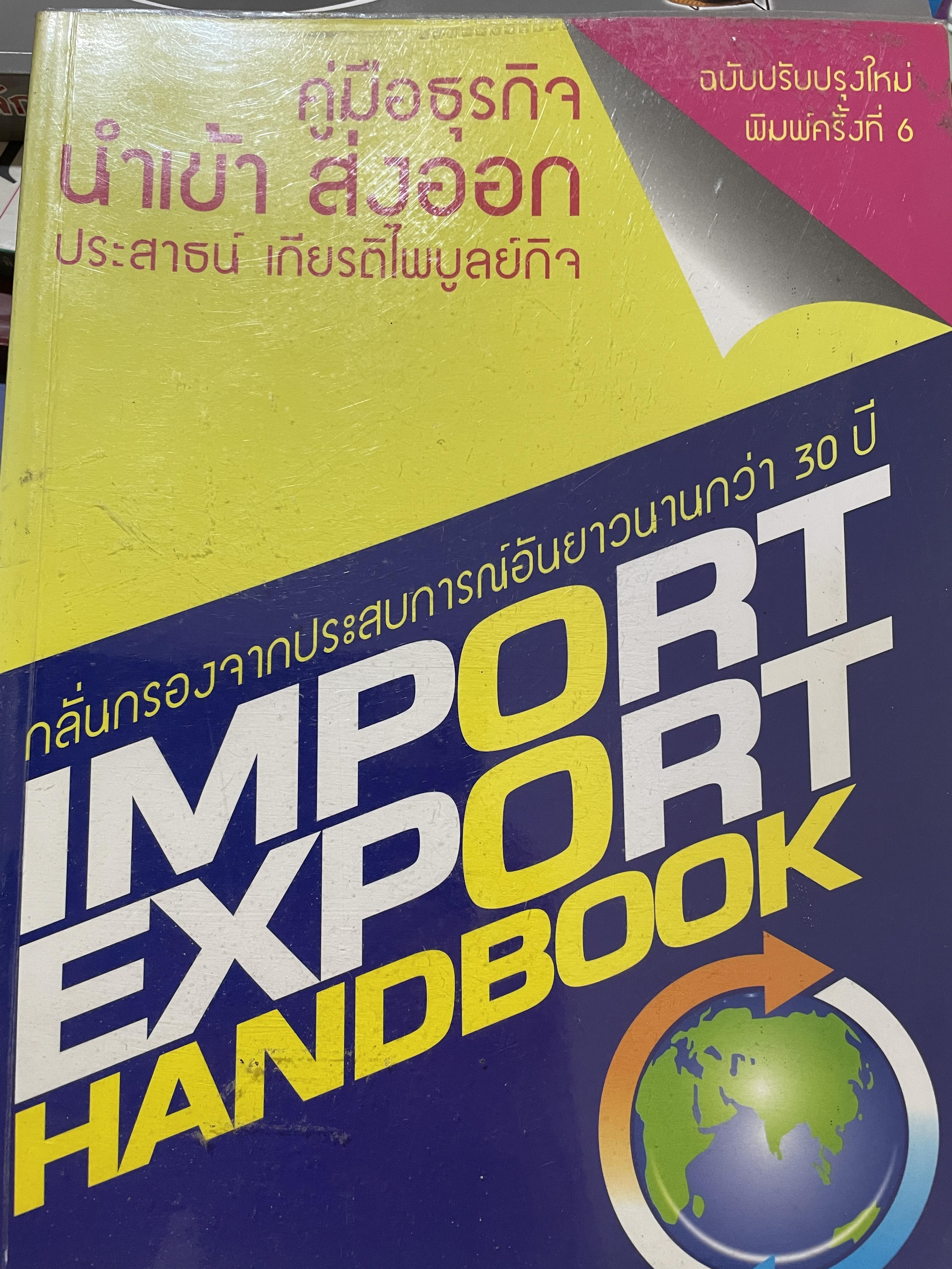 คู่มือธุรกิจ นำเข้า ส่งออก IMPORT EXPORT HANDBOOK. กลั่นกรองจากประสบการณ์อันยาวนานกว่า 30 ปี ผู้เขียน ประสาธน์ เกียรติไพบูลย์กิจ พิมพ์ครั้งที่ 6 3 กก.