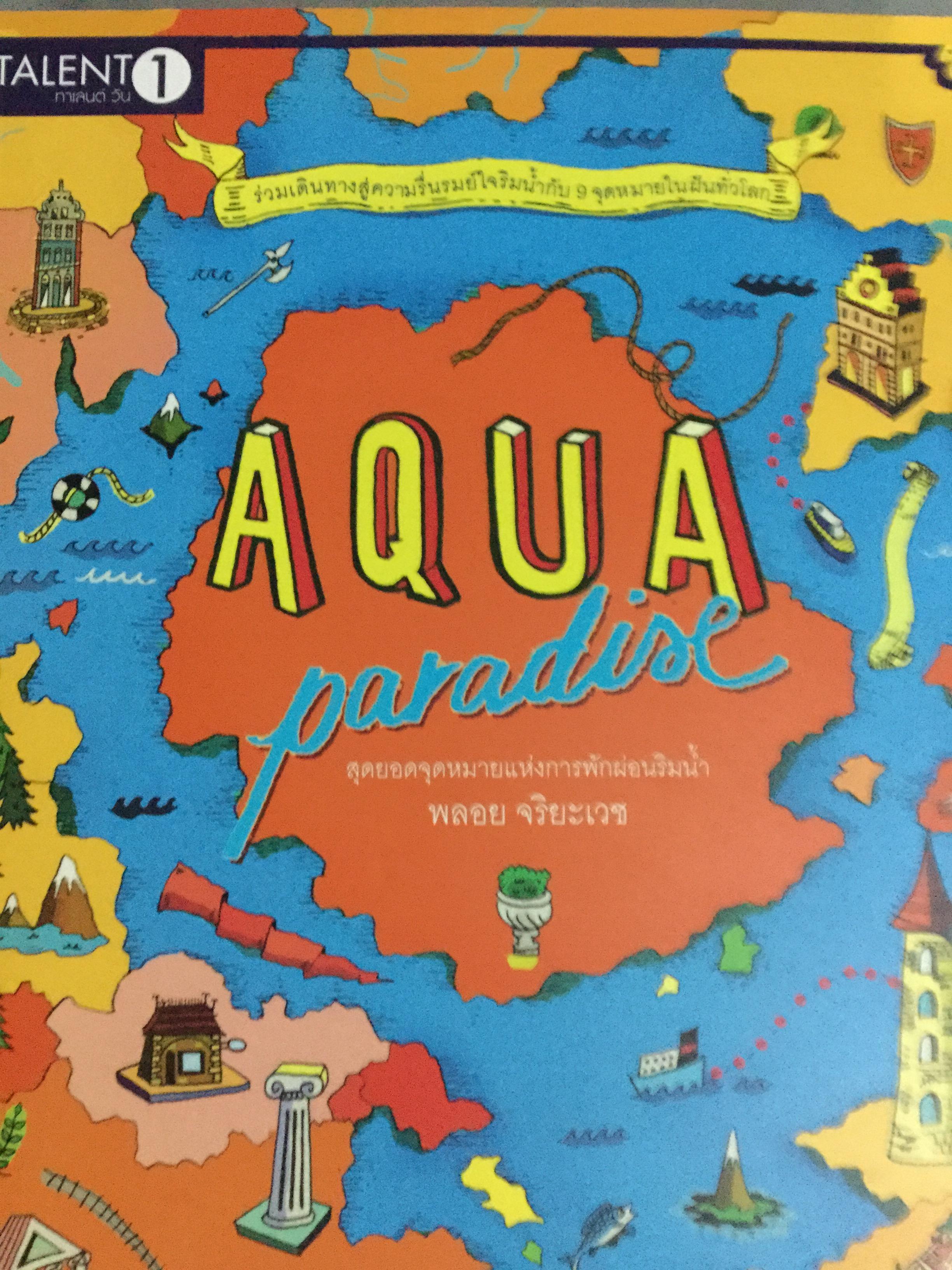 AQUA PARADISE. สุดยอดจุดหมายแห่งการพักผ่อนริมน้ำ. โดย พลอย จริยะเวช. ร่วมเดินทางสู่ความรื่นรมย์ใจริมน้ำกับ9จุดหมายในฝันทั่วโลก 3,500 กรัม