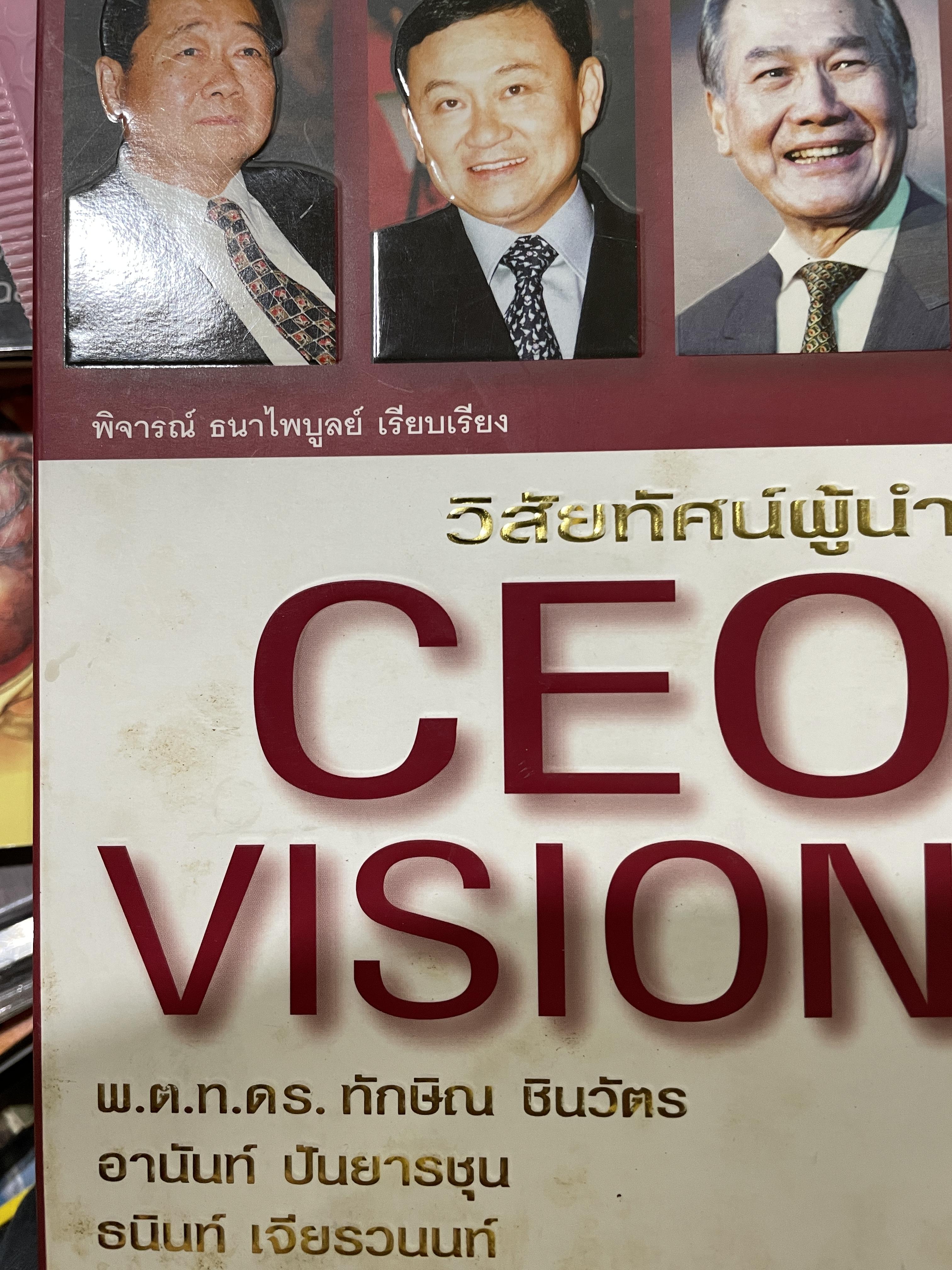 CEO. VISION. วิสัยทัศน์ผู้นำ พ.ต.ท.ทักษิณ ชินวัตร อานันท์ ปันยารชุน ธนินท์ เจียรวนนท์ รวมแนวคิดของ 3 สุดยอดผู้นำไทยแห่งทศวรรษ ผู้เรียบเรียง พิจารณ์ ธนาไพบูลย์ 0 กก.
