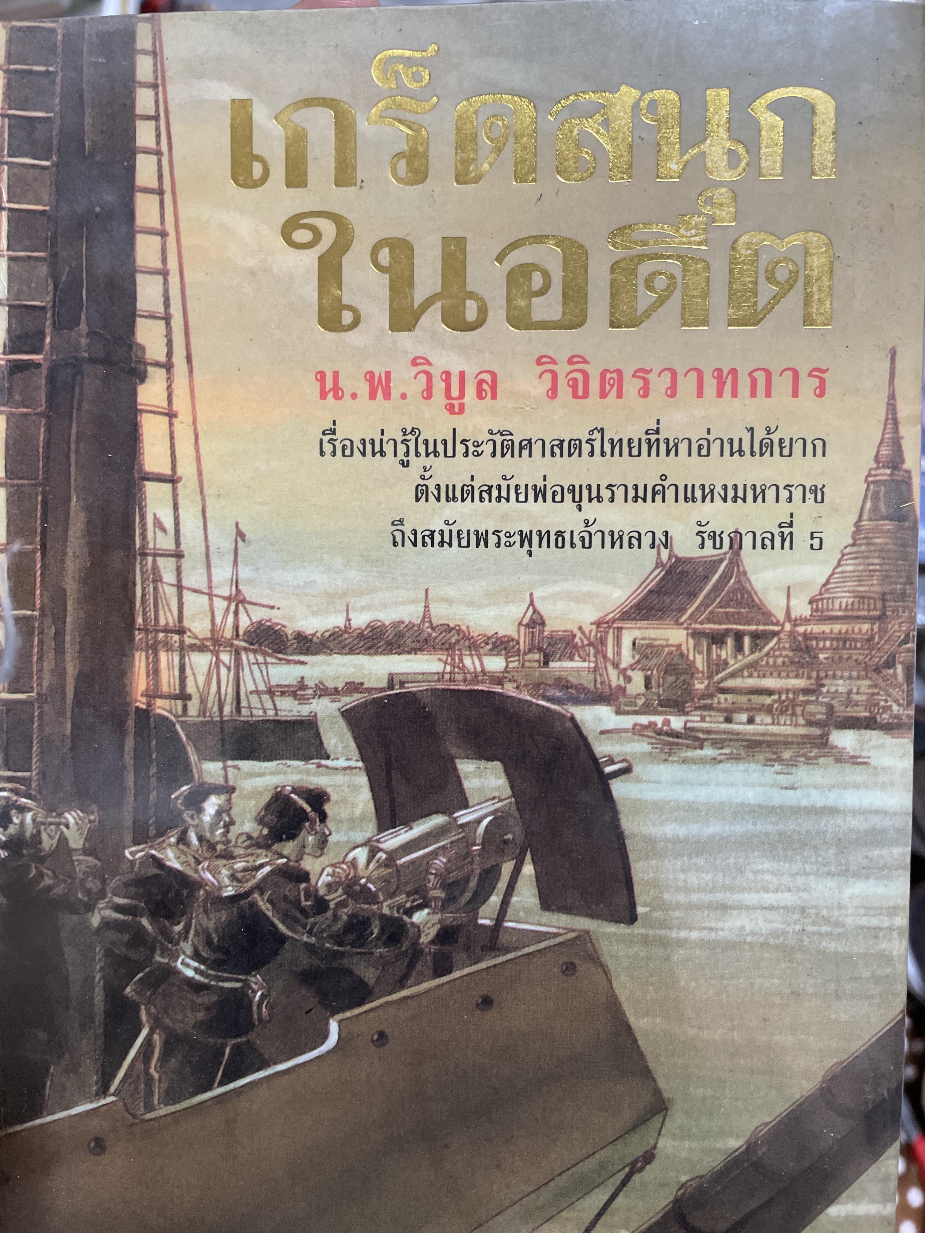 เกร็ดสนุกในอดีต. เรื่องน่ารู้ในประวัติศาสตร์ไทยที่หาอ่านได้ยากต้ังแต่สมัยพ่อขุนรามคำแหง ถึงสมัยพระพุทธเจ้าหลวง รัชกาลที่ 5 ผู้เขียน วิบูล วิจิตรวาทการ 3 กก.