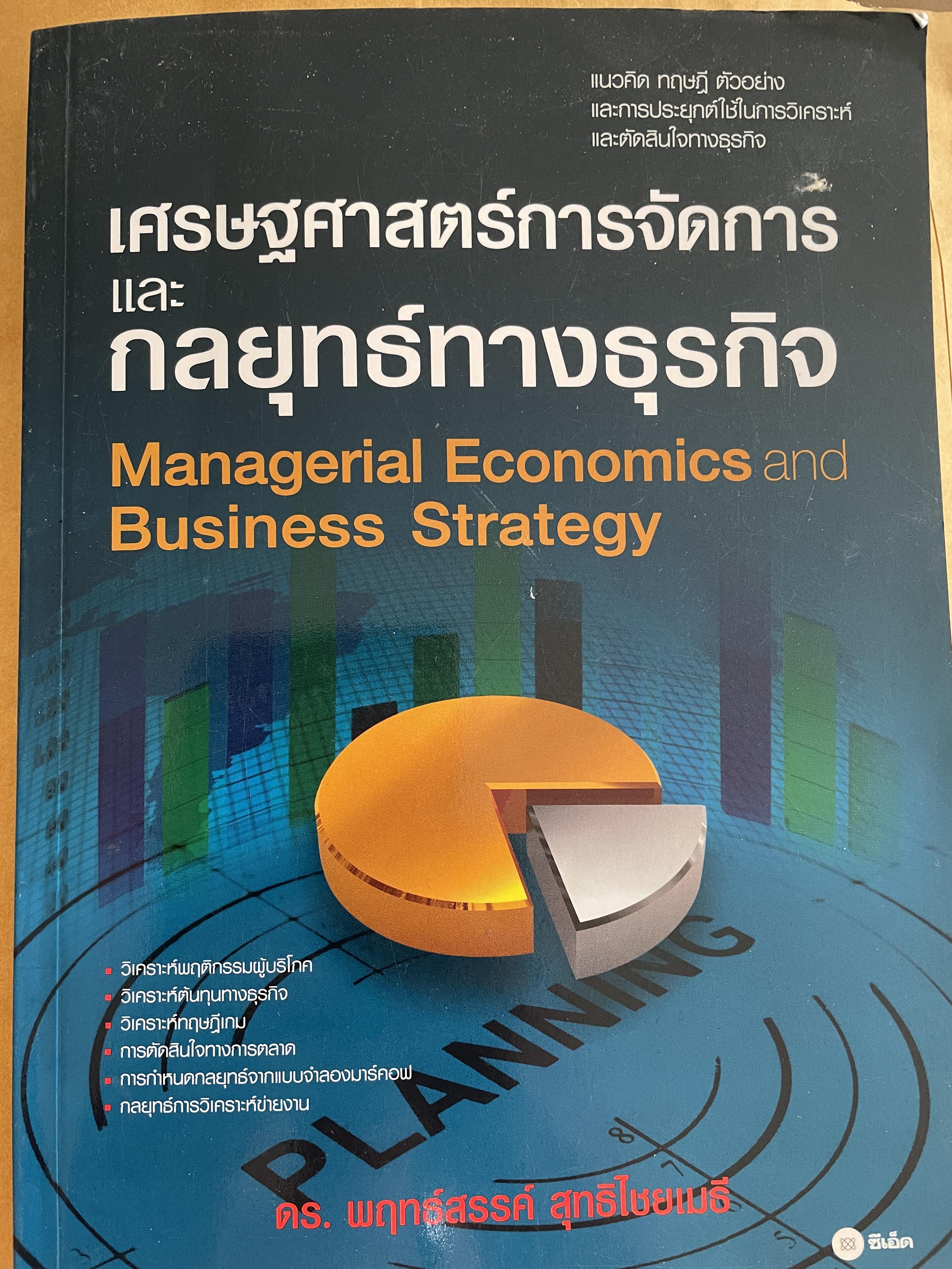 เศรษฐศาสตร์การจัดการ และกลยุทธ์ทางธุรกิจ Managerial Economics. Business Strategy. วิเคราะห์พฤติกรรมผู้บริโภค วิเคราะห์ต้นทุนทางธุรกิจ วิเคราะห์ทฤษฎีเกม การตัดสินใจทางการตลาด ผู้เขียน พฤทร์สรรค์ สุทธิไชยเมธี 3 กก.