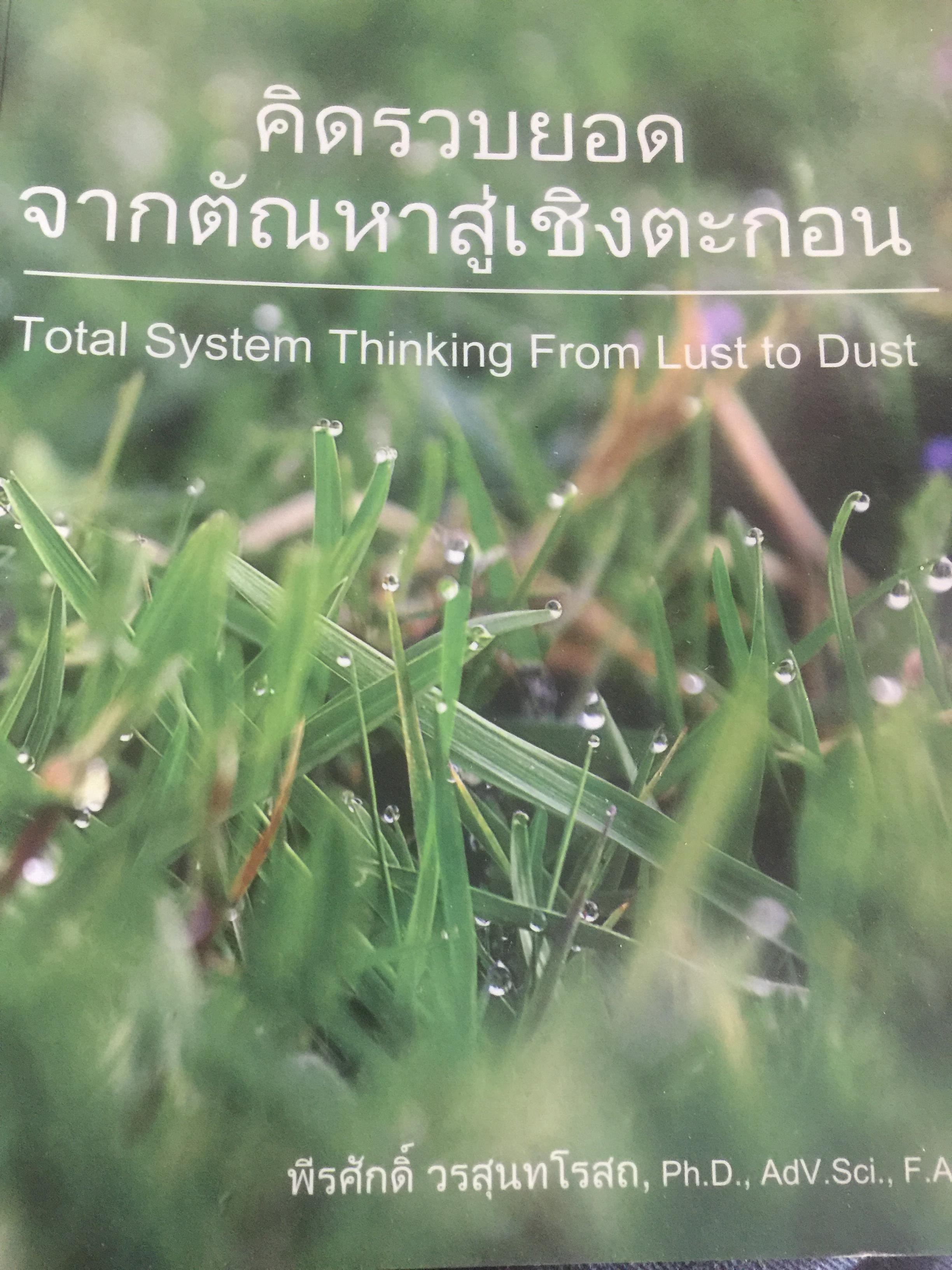 คิดรวบยอด จากตัณหาสู่เชิงตะกอน. TOTAL SYSTEM THINKING FROM LUST TO DUST. ผู้เขียน ดร.พีรศักดิ์ วรสุนทโรสถ 1,500 กรัม