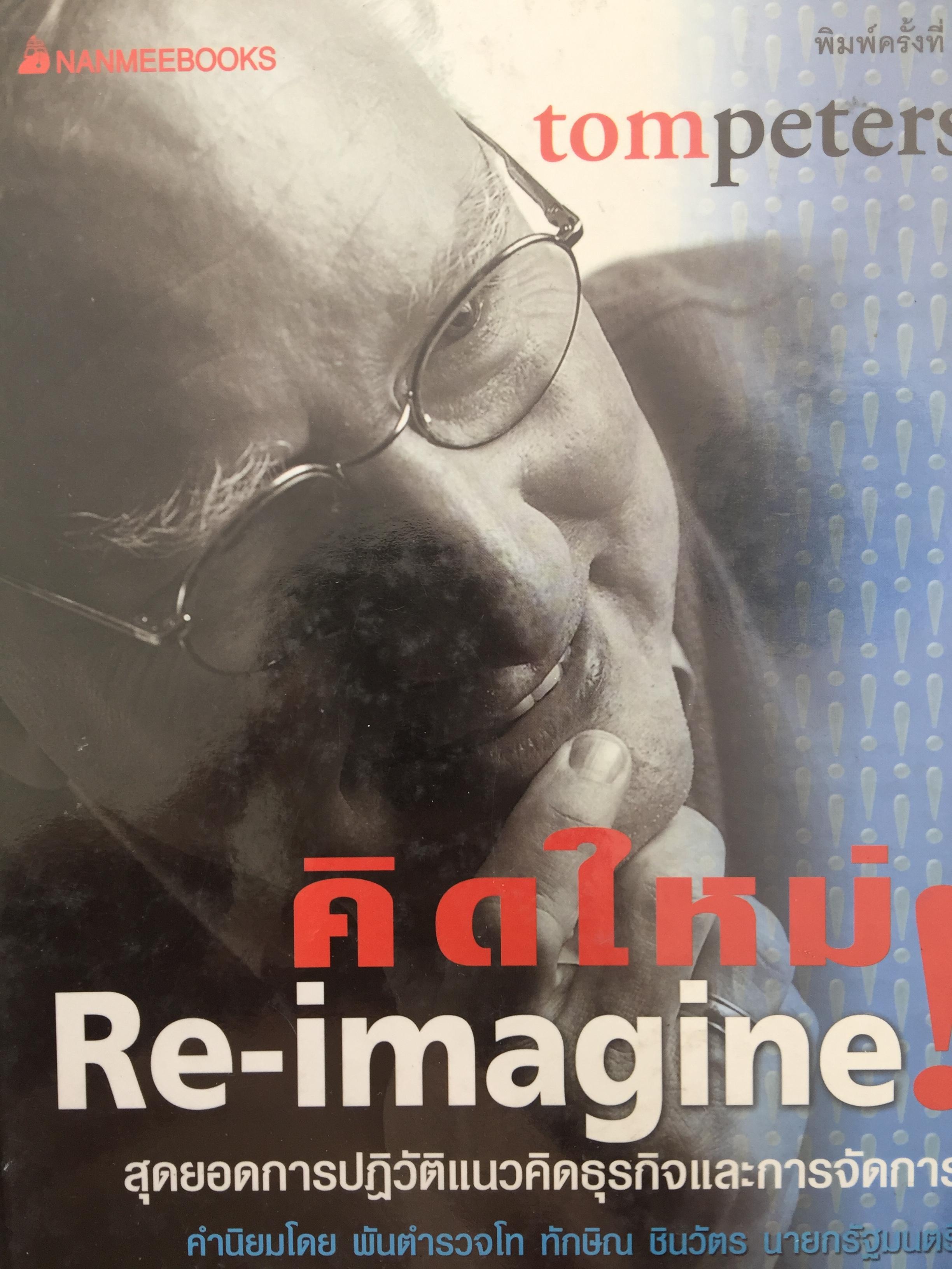 คิดใหม่. Re-imagine สุดยอดการปฏิวัติแนวคิดธุรกิจและการจัดการ. ผู้เขียน Tom Peters 5,500 กรัม