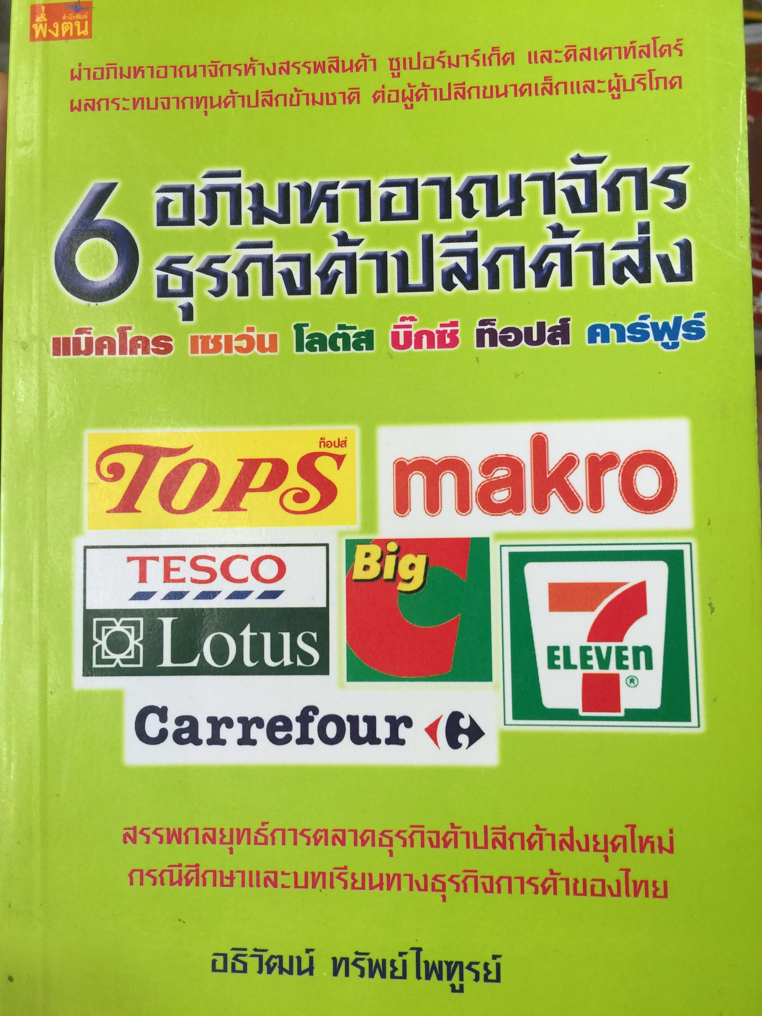 6 อภิมหาอาณาจักรธุรกิจค้าปลีกค้าส่ง แม็คโคร เซเว่น โลตัส บิ๊กซี ท๊อปส์ คาร์ฟูร์ ผ่าอภิมหาอาณาจักรห้างสรรพสินค้า ซูเปอร์มาร์เก็ต และดิสเคาส์สโตร์ ผลกระทบจากทุนค้าปลีกข้ามชาติ ต่อผู้ค้าปลีกขนาดเล็กและผู้บริโภค ผู้เขียน อธิวัฒน์ ทรัพย์ไพฑูรย์ 3 กก.