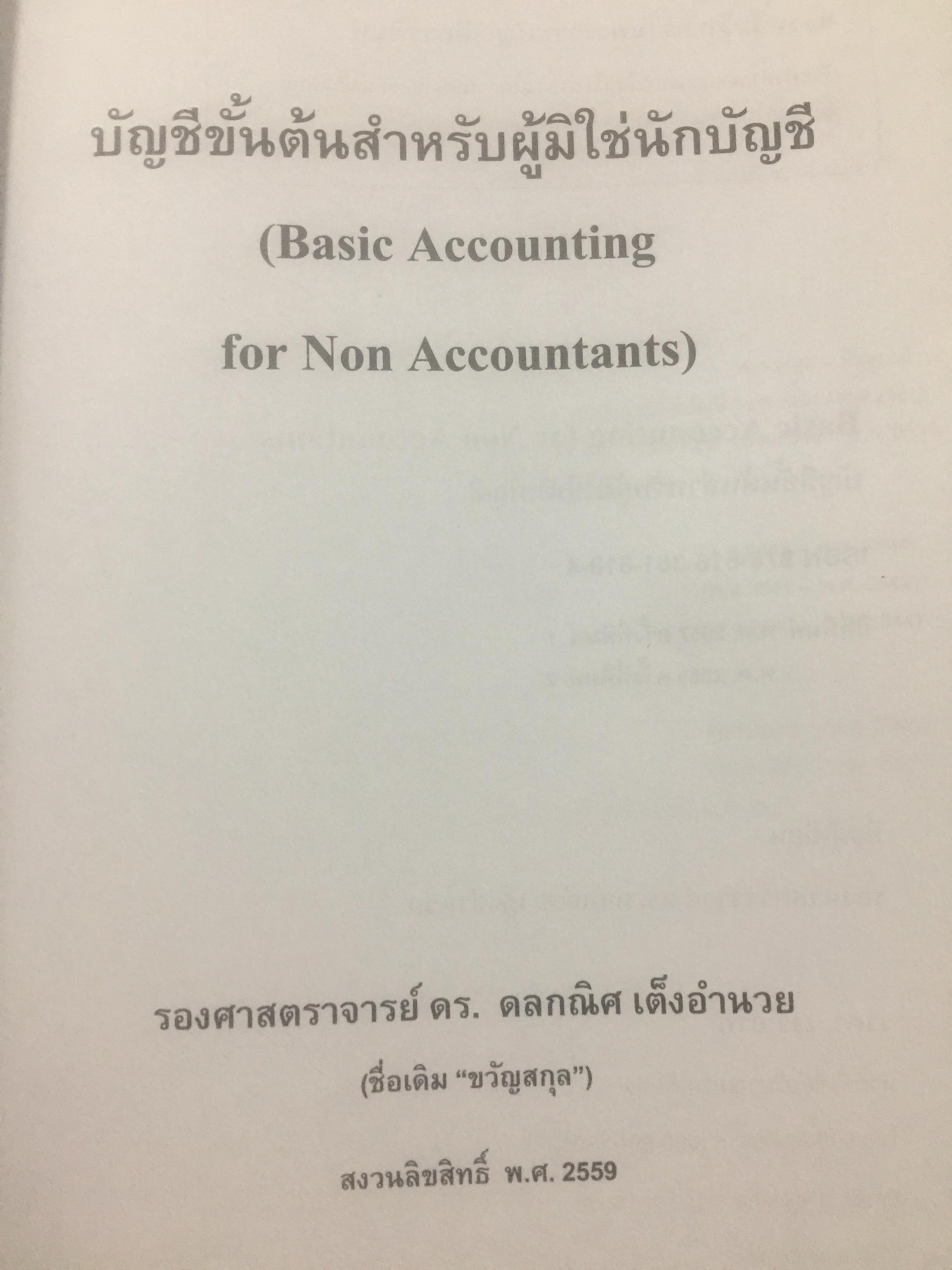 บัญชีขั้นต้นสำหรับผู้มิใช่นักบัญชี. Basic Accounting for Non-Accountants เหมาะสำหรับผู้ปฎิบัติงาน. นิสิตเศรษฐศาสตร์และบริหารธุรกิจ. ผู้เขียน รองศาสตราจารย์ ดร.ดลกณิศ เต็งอำนวย. 2 กก.