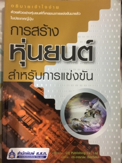 /การสร้างหุ่นยนต์ สำหรับการแข่งขัน อธิบายเข้าใจง่าย ด้วยตัวอย่างหุ่นยนต์ที่เคยชนะการแข่งขันมาแล้วในประเทศญี่ปุ่น edited by CQ Publishing Co.Ltd. แปลโดย ดร.อรรณพ เรืองวิเศษ 2 กก.