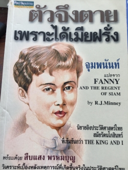 ตัวจึงตายเพราะได้เมียฝรั่ง นิยายอิงประวัติศาสตร์ไทย สมัยรัตนโกสินทร์ที่เข้มข้นกว่า The King and I. จุมพนันท์ แปลจาก Fanny and the regent of Siam by R.J.Minney 2 กก.